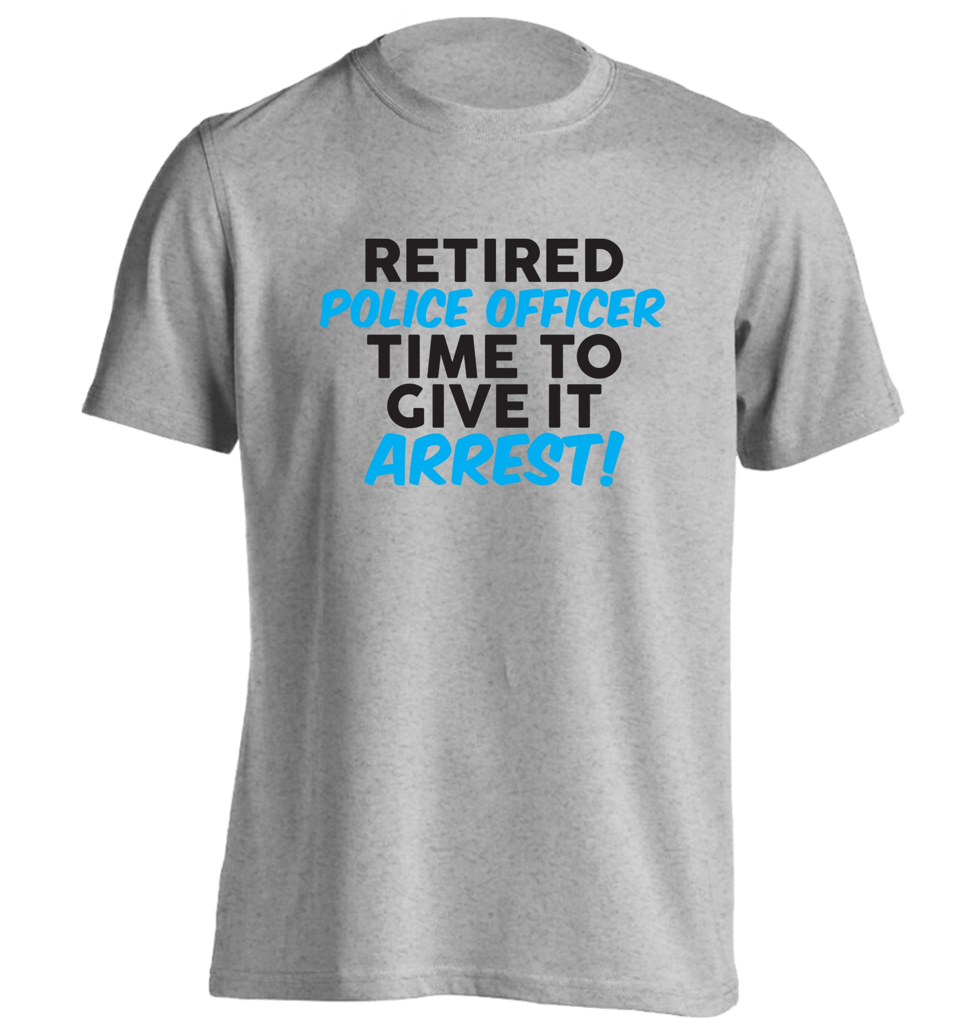 Retired police officer time to give it arrest adults unisex grey Tshirt 2XL