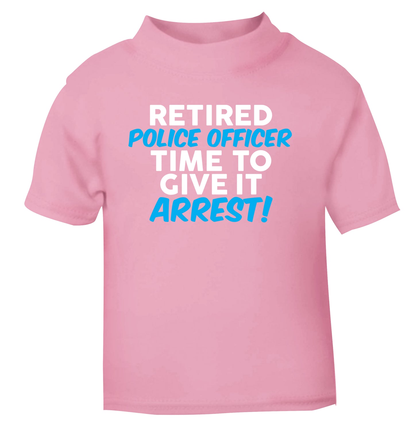 Retired police officer time to give it arrest light pink Baby Toddler Tshirt 2 Years
