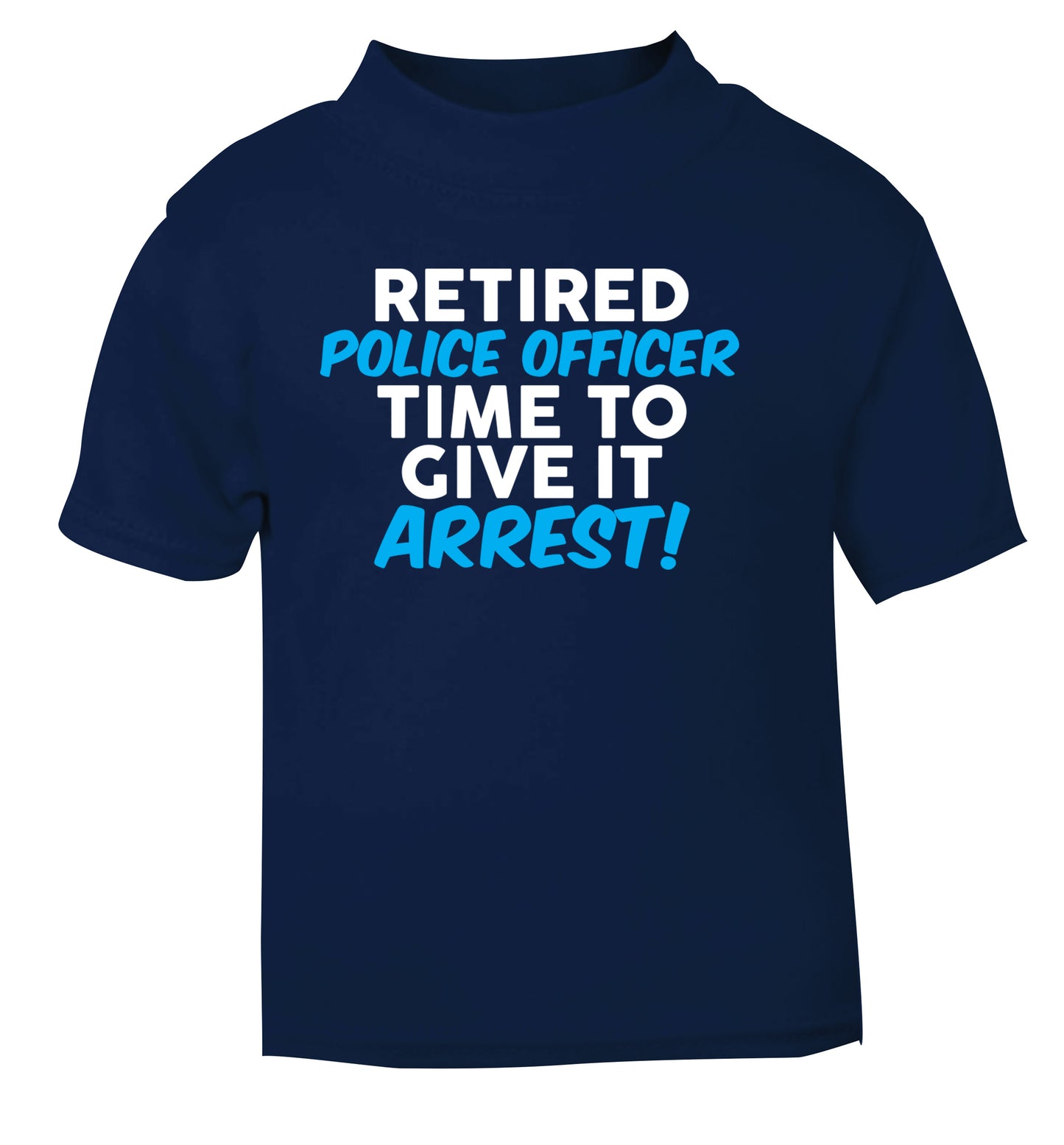 Retired police officer time to give it arrest navy Baby Toddler Tshirt 2 Years