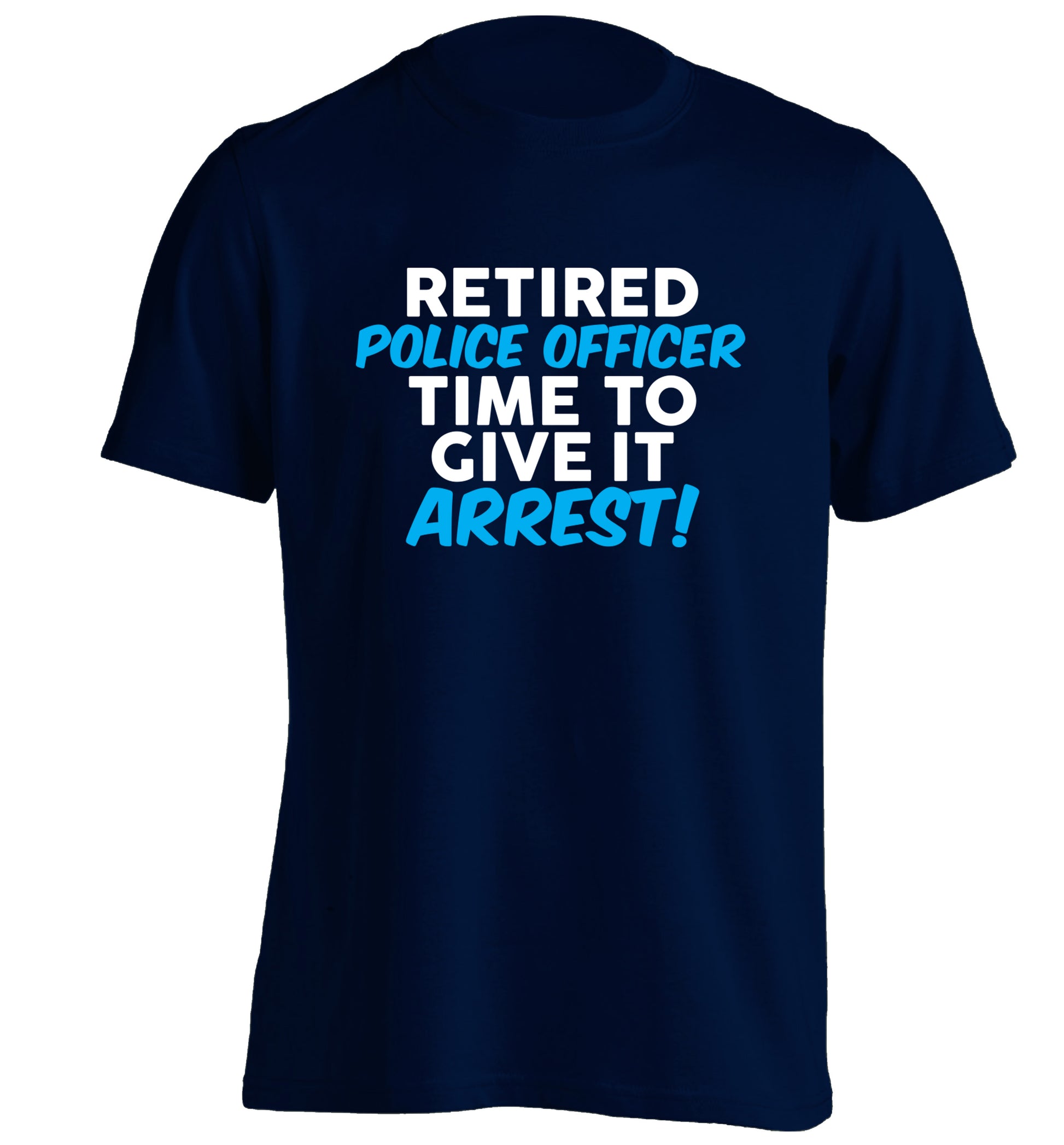 Retired police officer time to give it arrest adults unisex navy Tshirt 2XL
