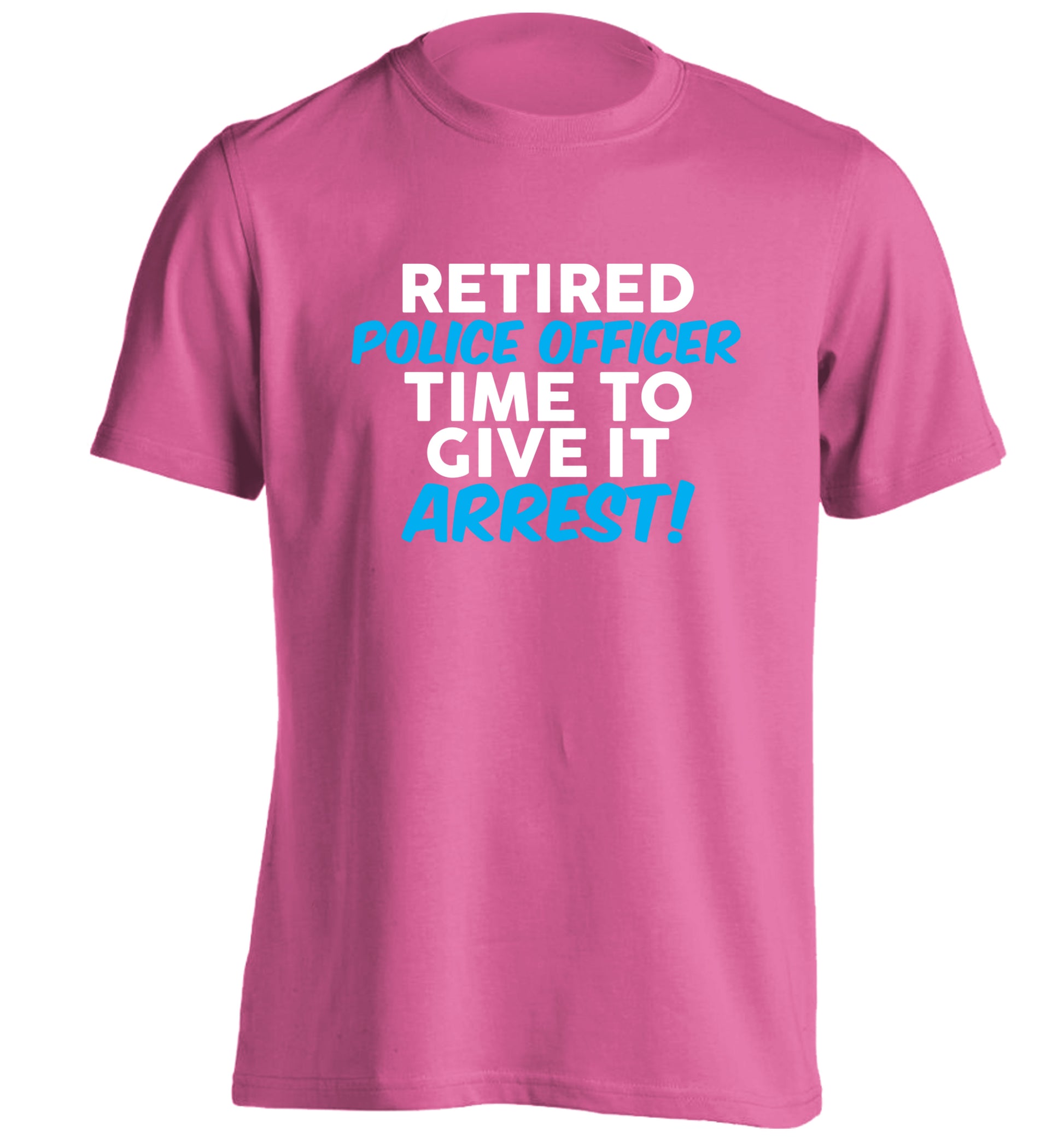 Retired police officer time to give it arrest adults unisex pink Tshirt 2XL