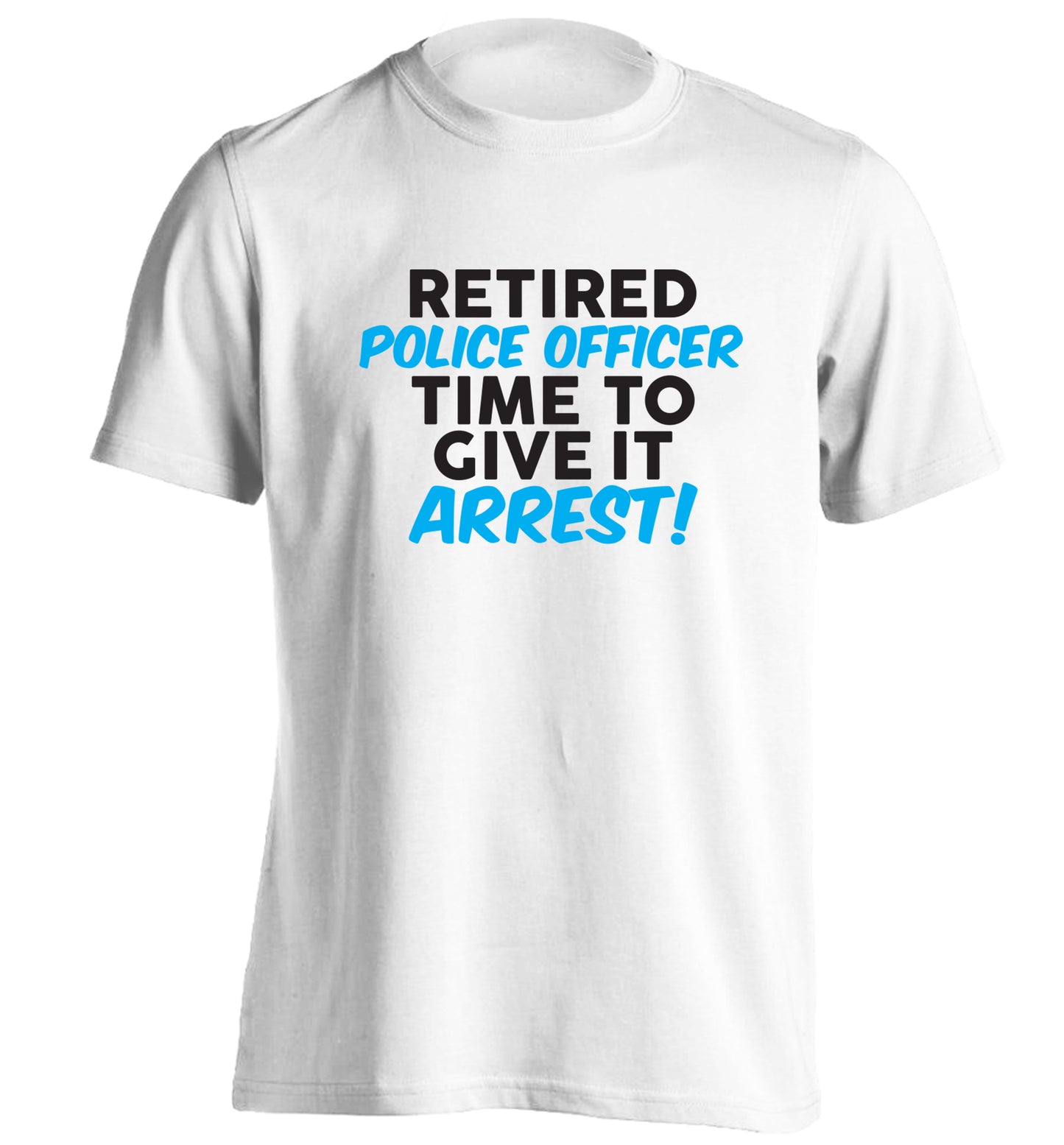 Retired police officer time to give it arrest adults unisex white Tshirt 2XL