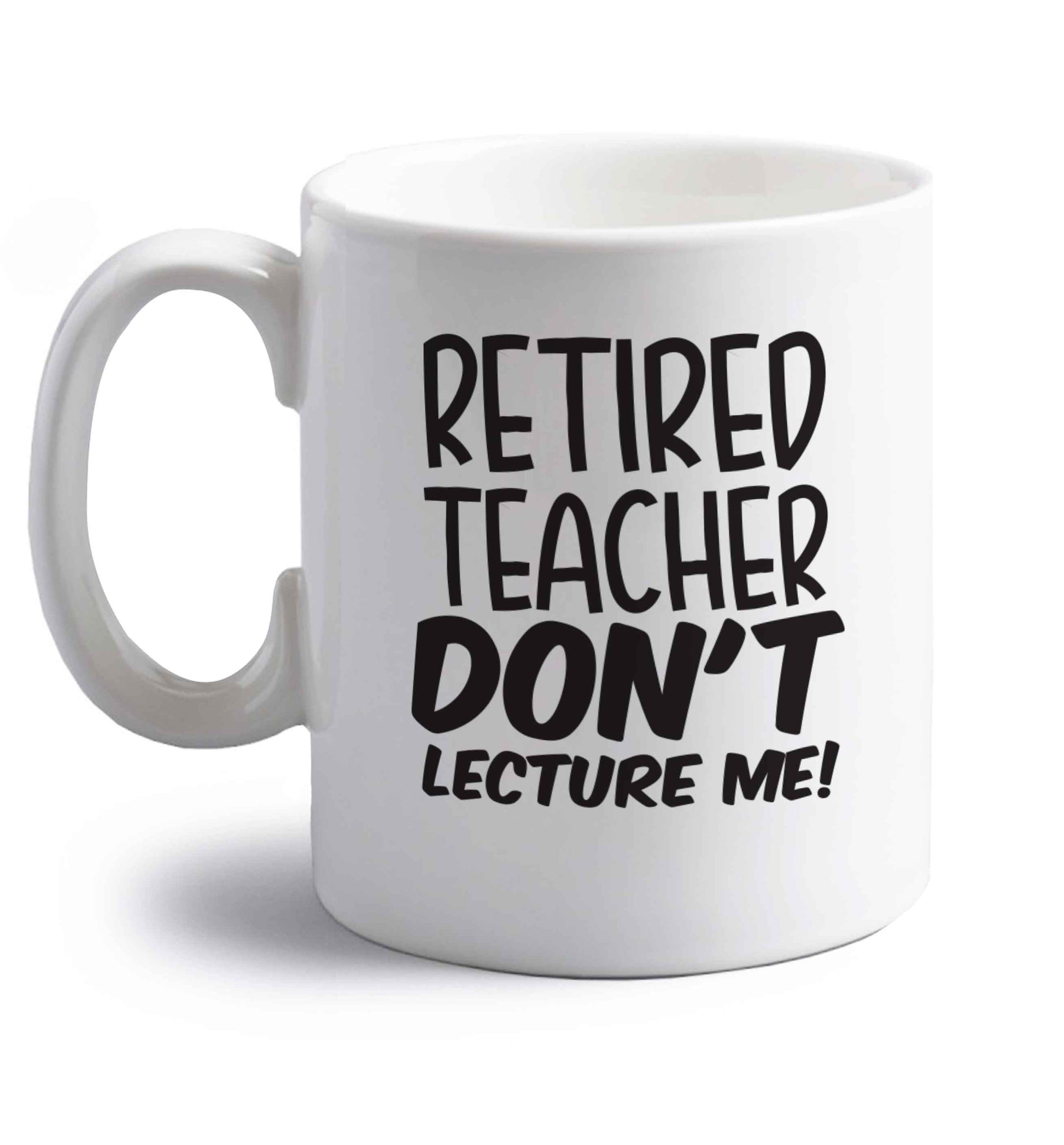 Retired teacher don't lecture me! right handed white ceramic mug 
