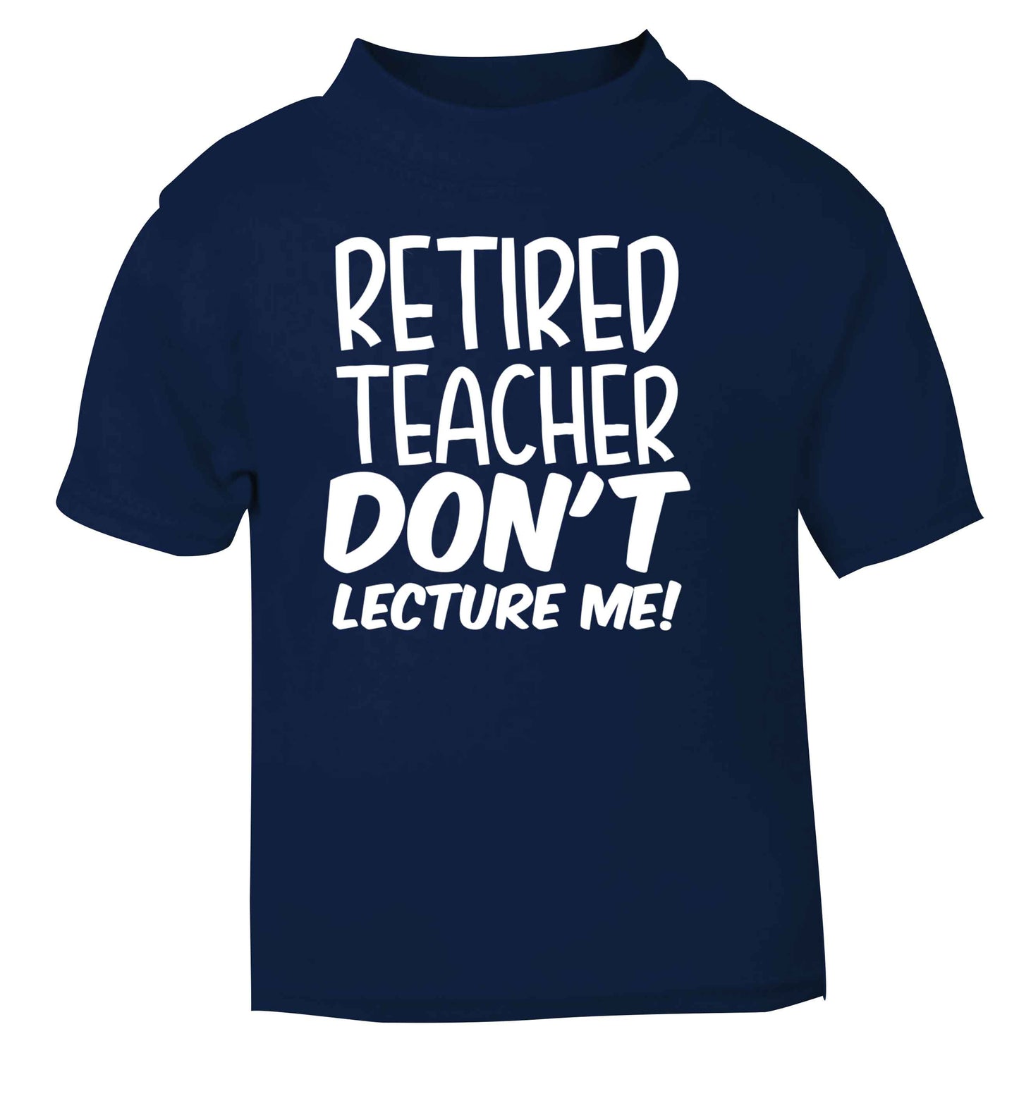 Retired teacher don't lecture me! navy Baby Toddler Tshirt 2 Years