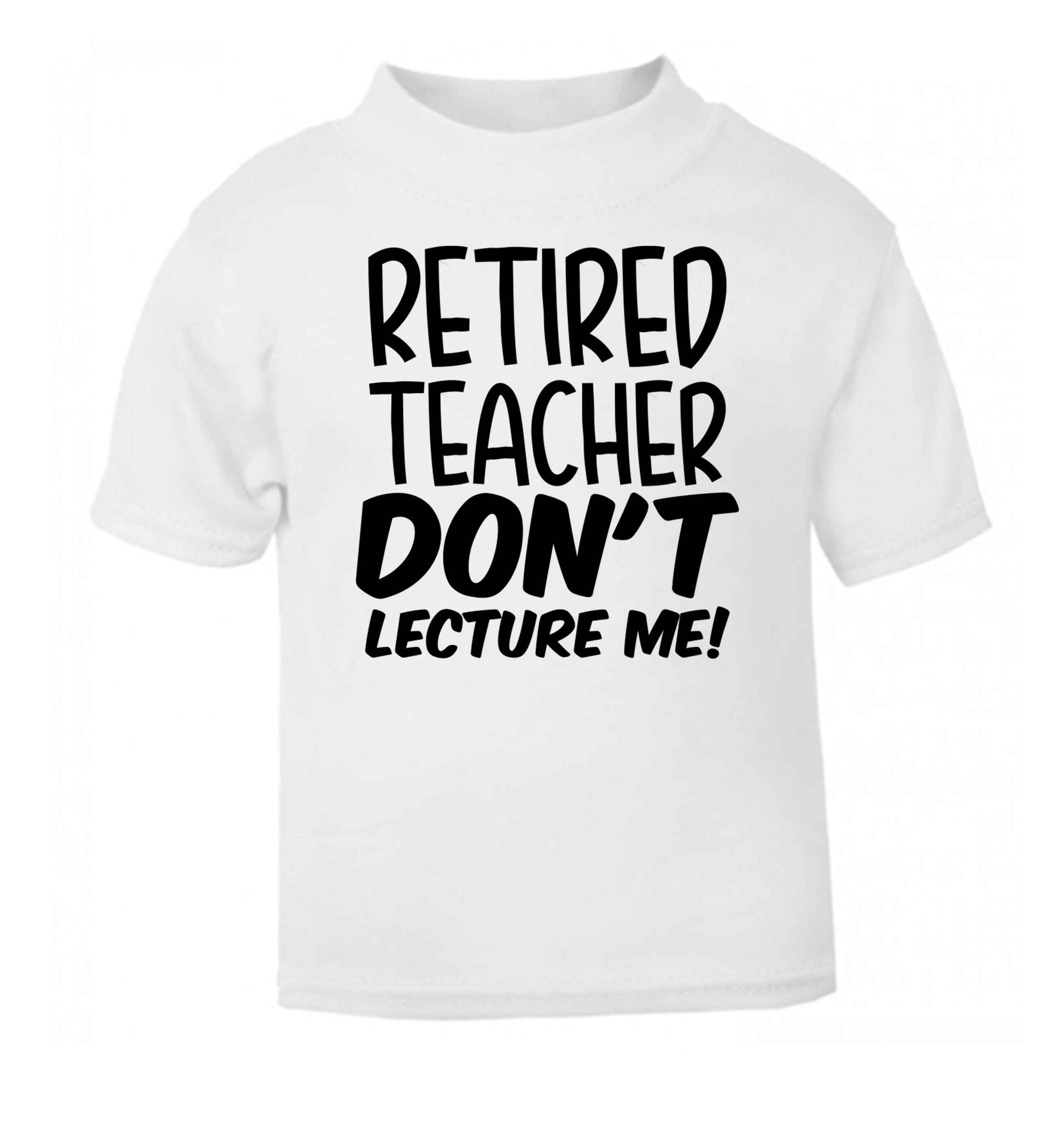 Retired teacher don't lecture me! white Baby Toddler Tshirt 2 Years