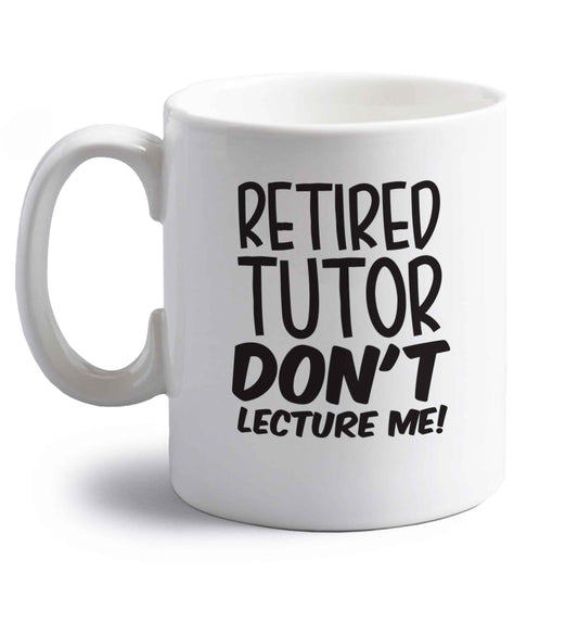 Retired tutor don't lecture me! right handed white ceramic mug 