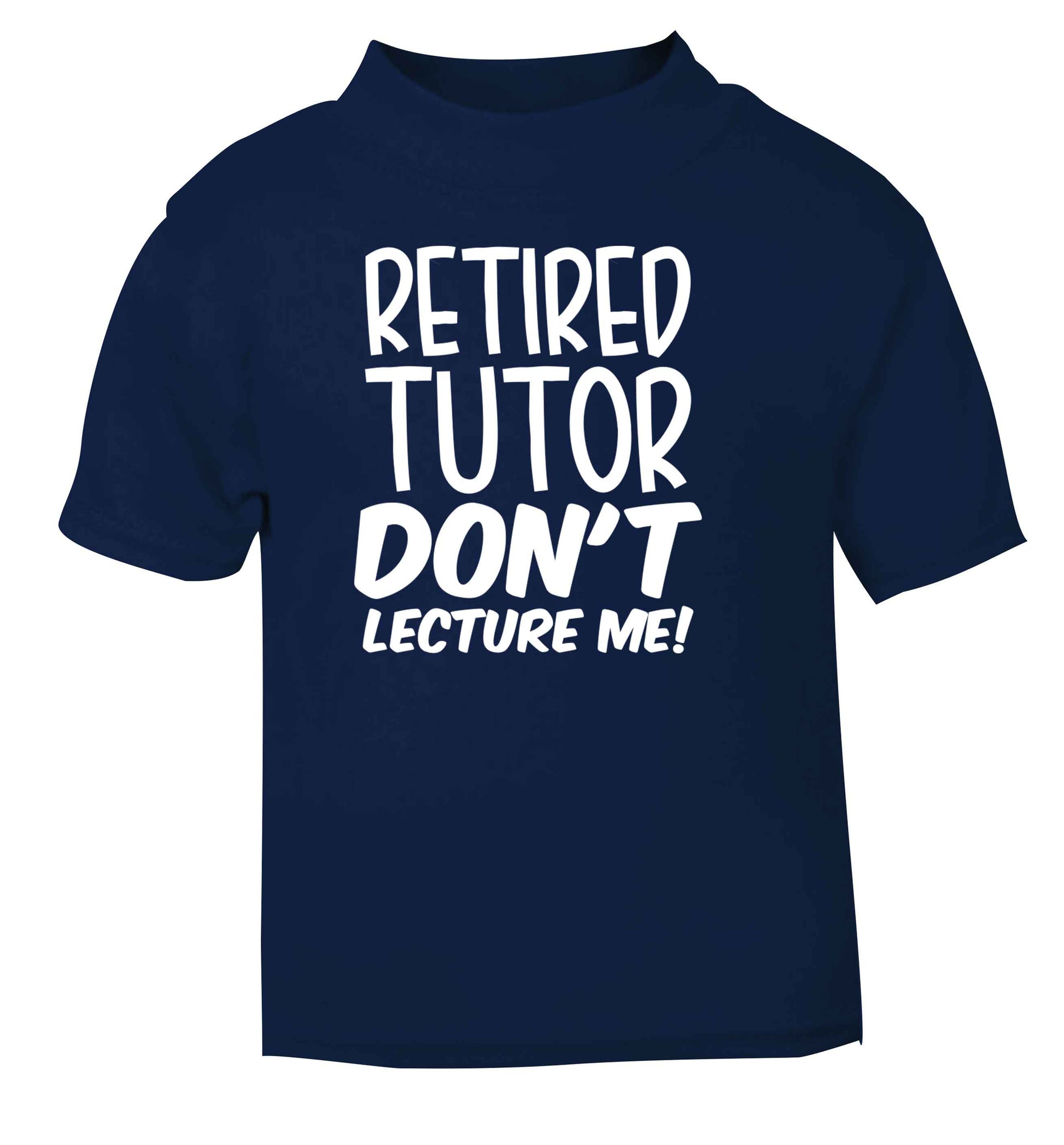 Retired tutor don't lecture me! navy Baby Toddler Tshirt 2 Years