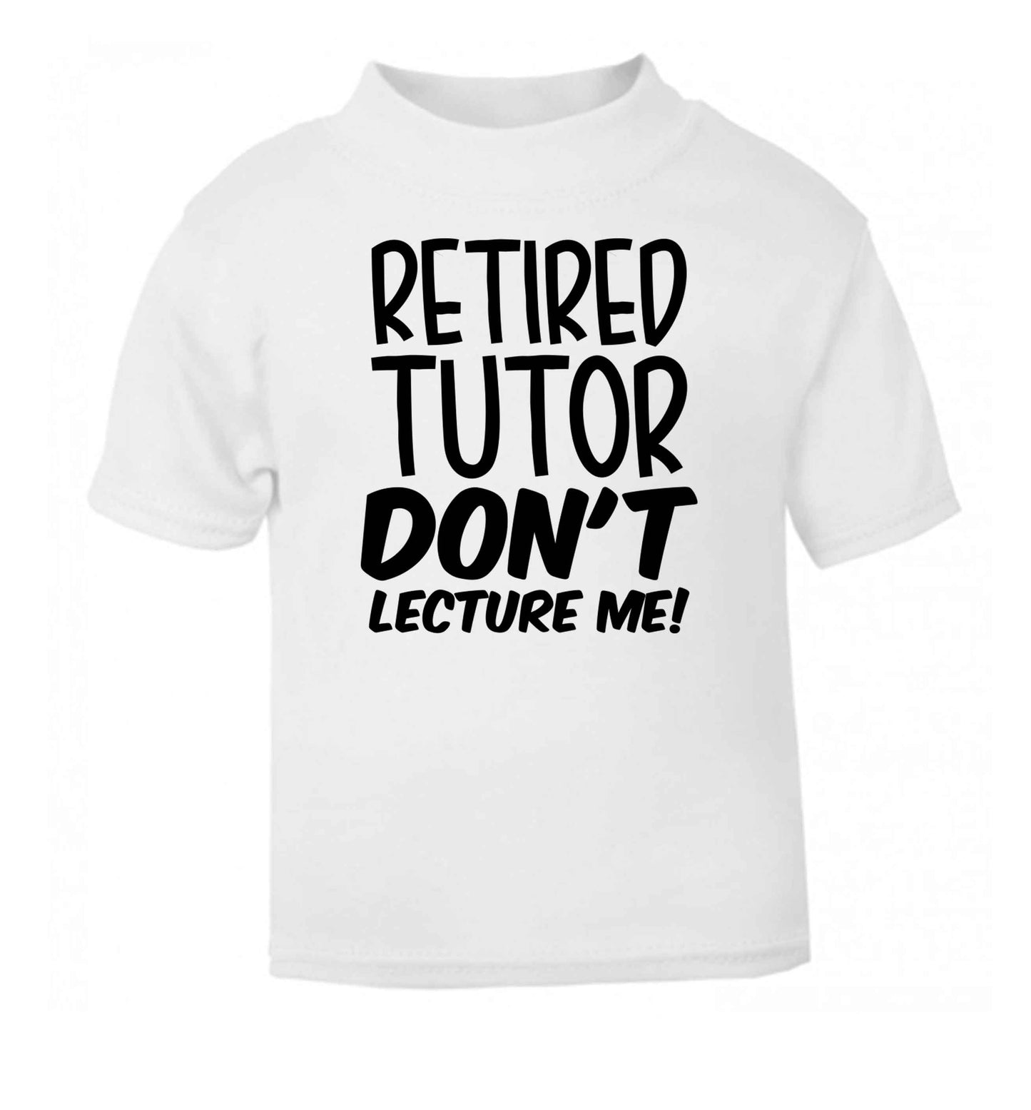 Retired tutor don't lecture me! white Baby Toddler Tshirt 2 Years