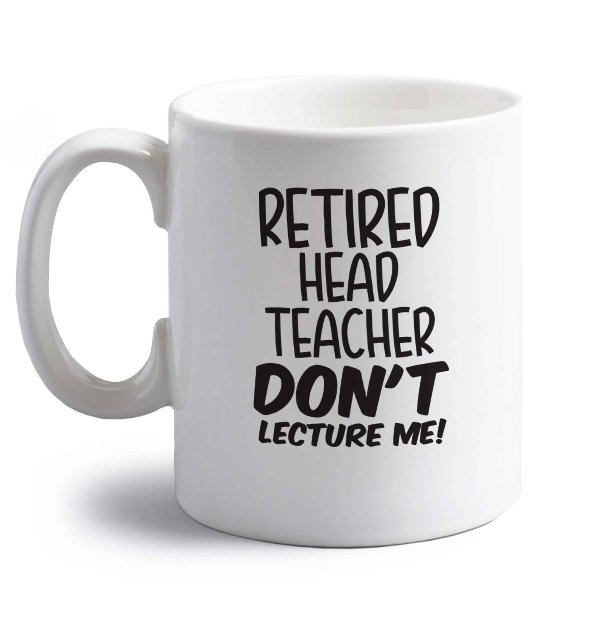 Retired head teacher don't lecture me! right handed white ceramic mug 