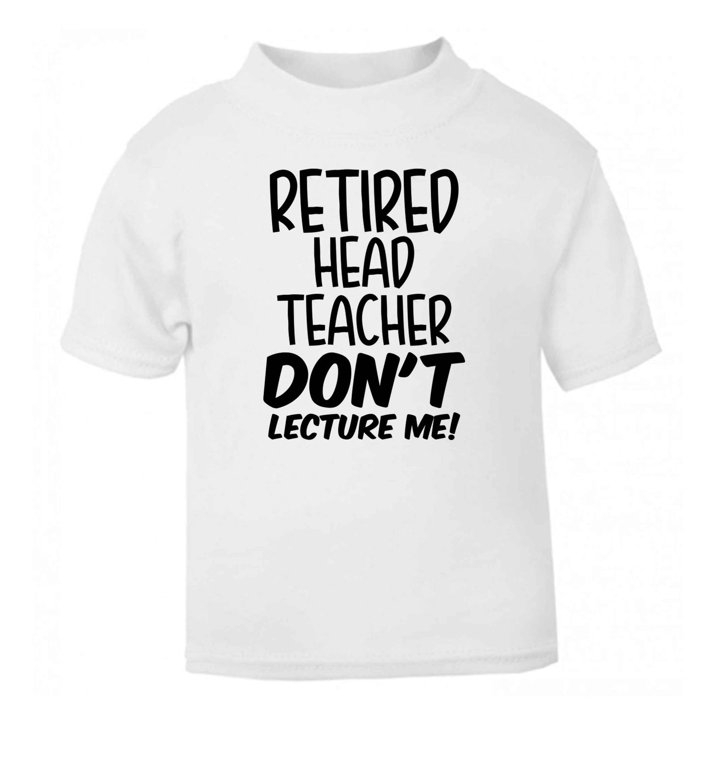 Retired head teacher don't lecture me! white Baby Toddler Tshirt 2 Years