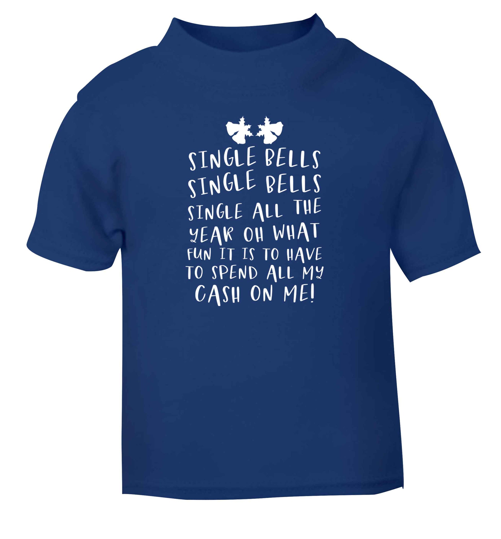 Single bells oh what fun it is to have to spend all my cash on me! blue Baby Toddler Tshirt 2 Years