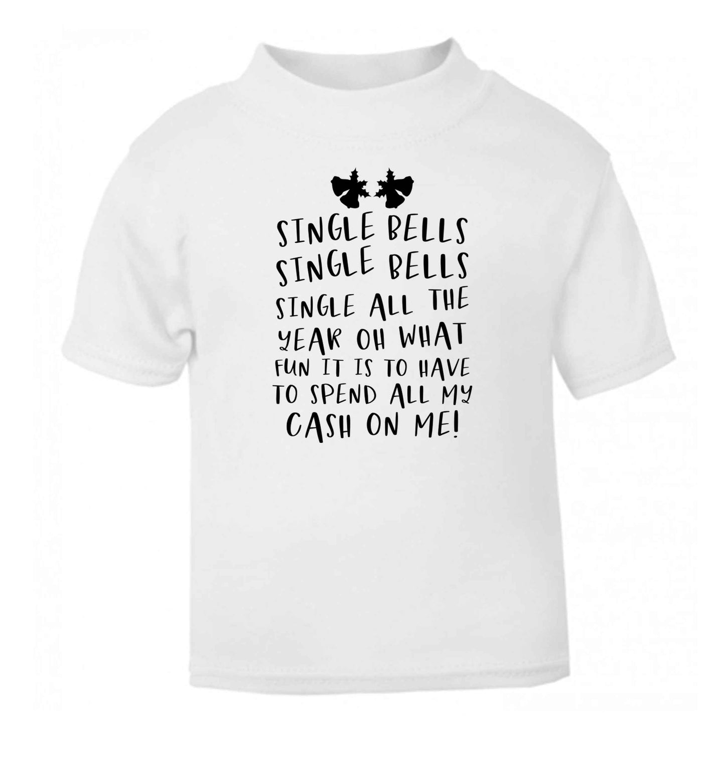 Single bells oh what fun it is to have to spend all my cash on me! white Baby Toddler Tshirt 2 Years