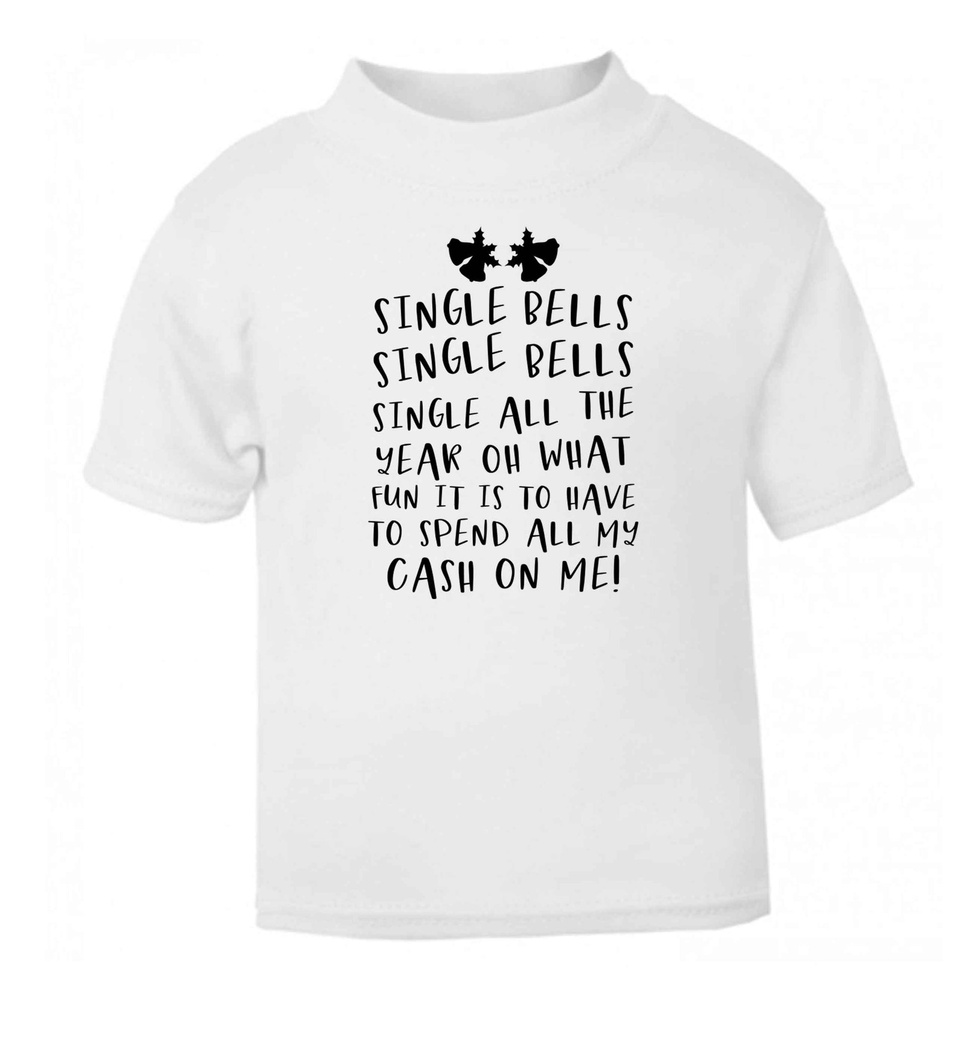 Single bells oh what fun it is to have to spend all my cash on me! white Baby Toddler Tshirt 2 Years