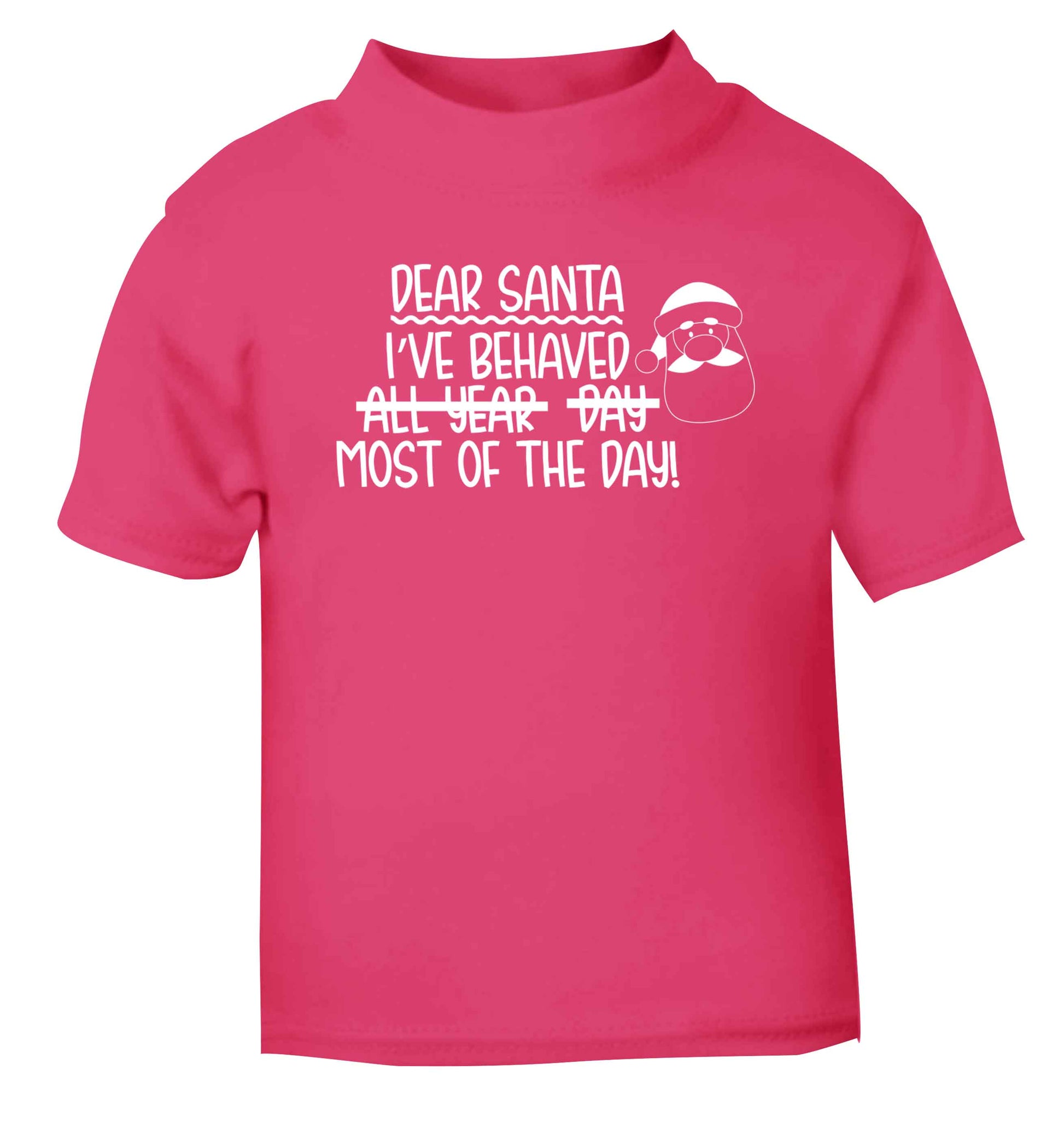 Dear Santa, I've behaved all year, day, most of the day! pink Baby Toddler Tshirt 2 Years