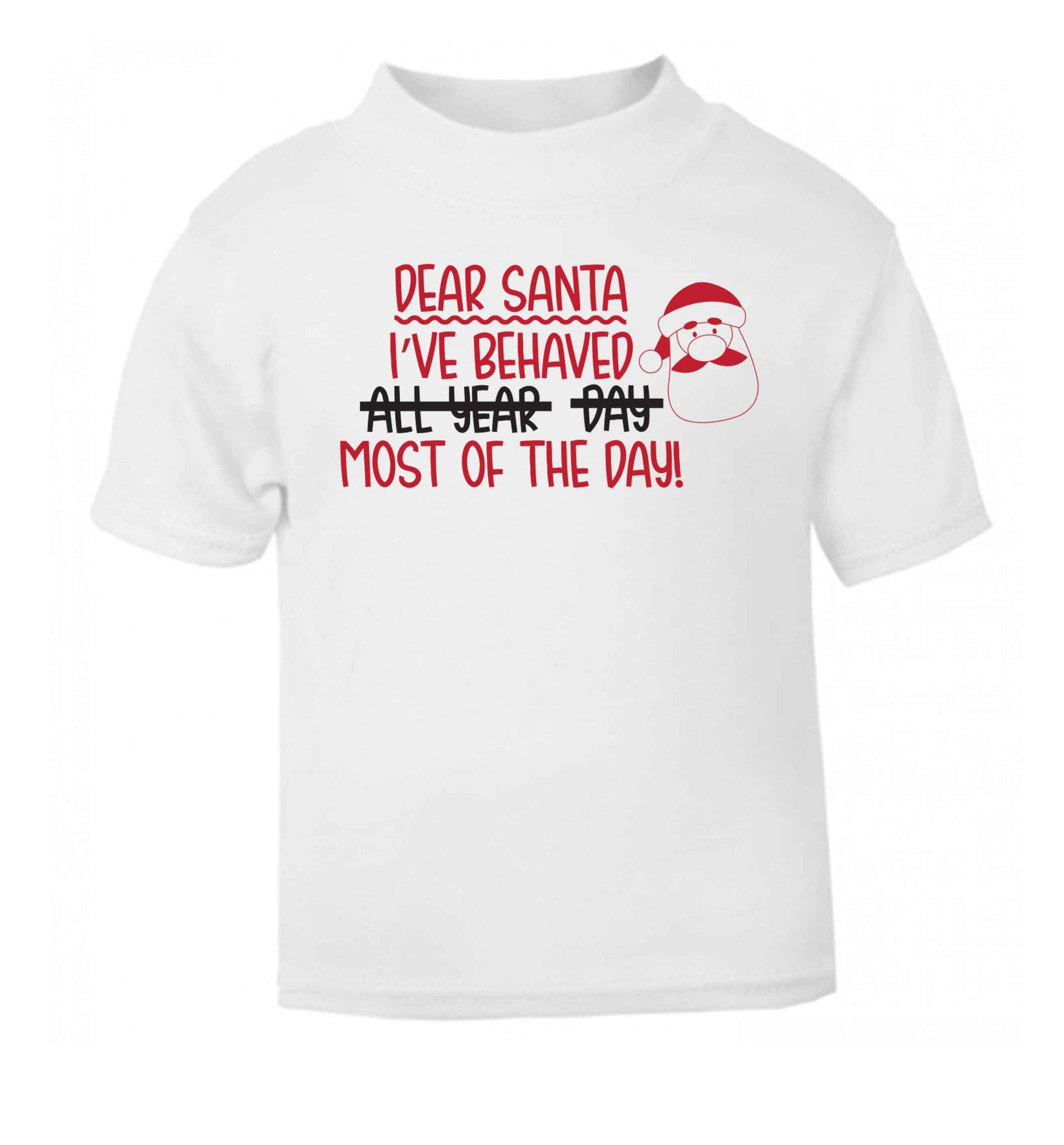Dear Santa, I've behaved all year, day, most of the day! white Baby Toddler Tshirt 2 Years
