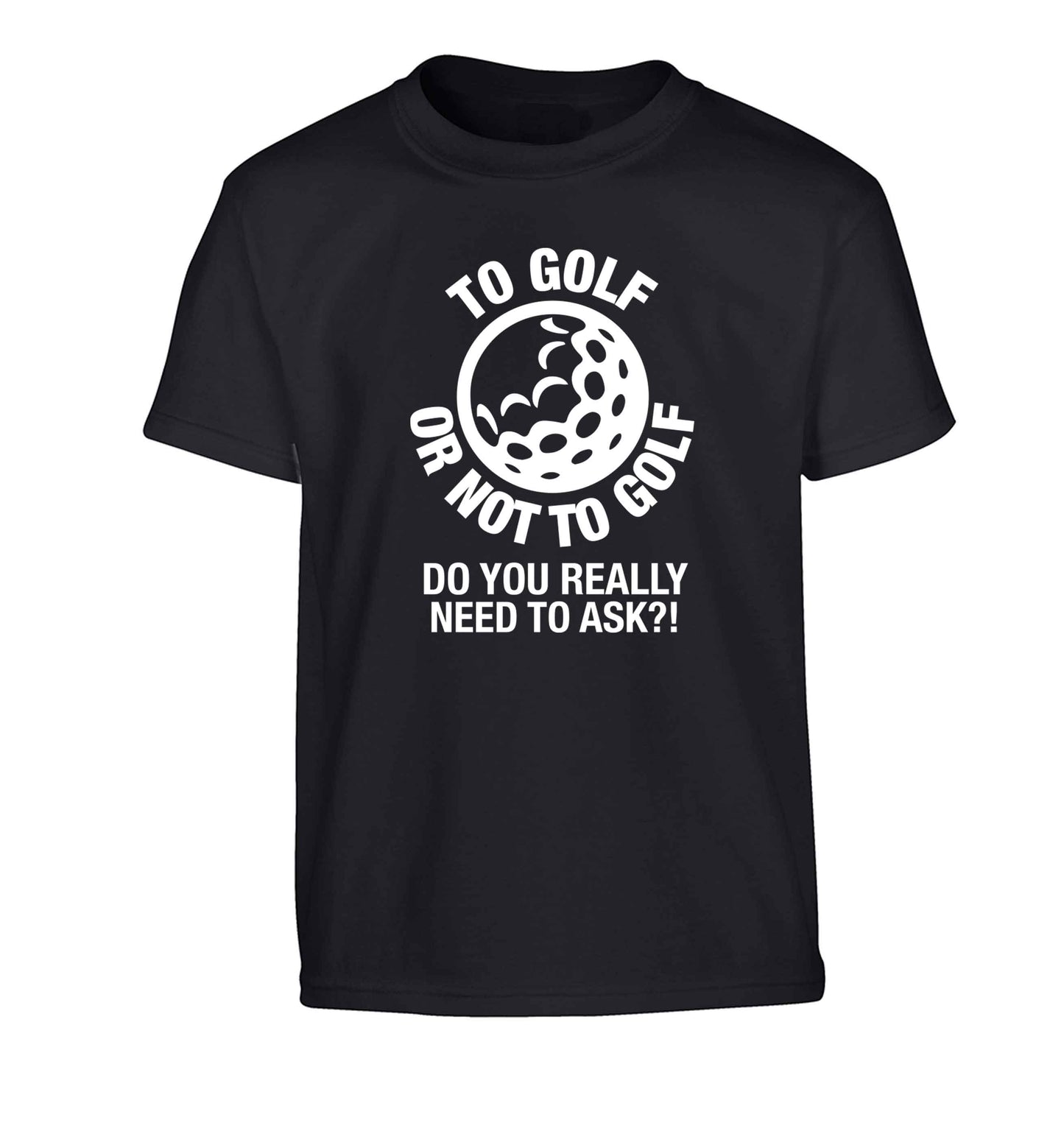 To golf or not to golf Do you really need to ask?! Children's black Tshirt 12-13 Years