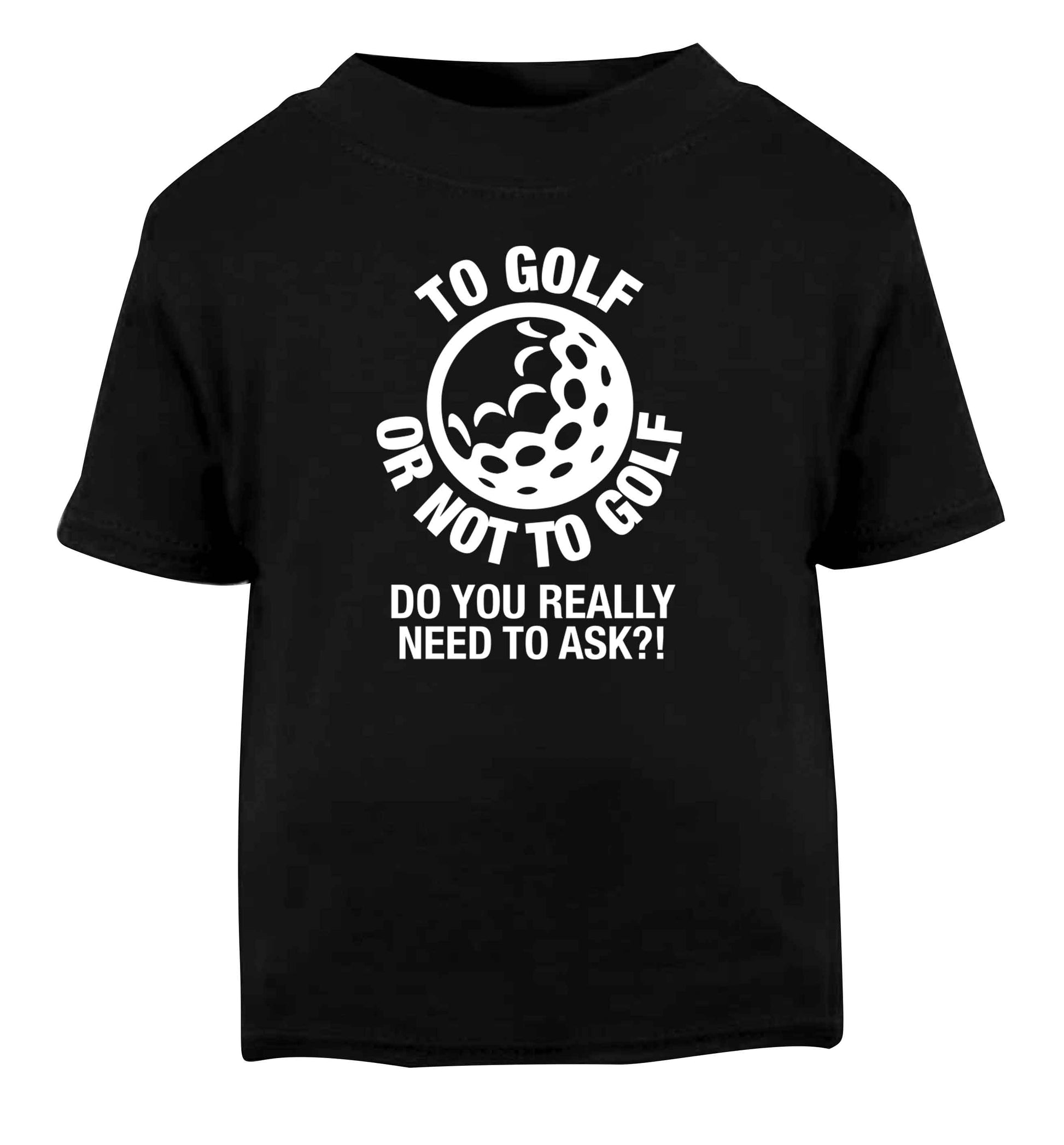 To golf or not to golf Do you really need to ask?! Black Baby Toddler Tshirt 2 years