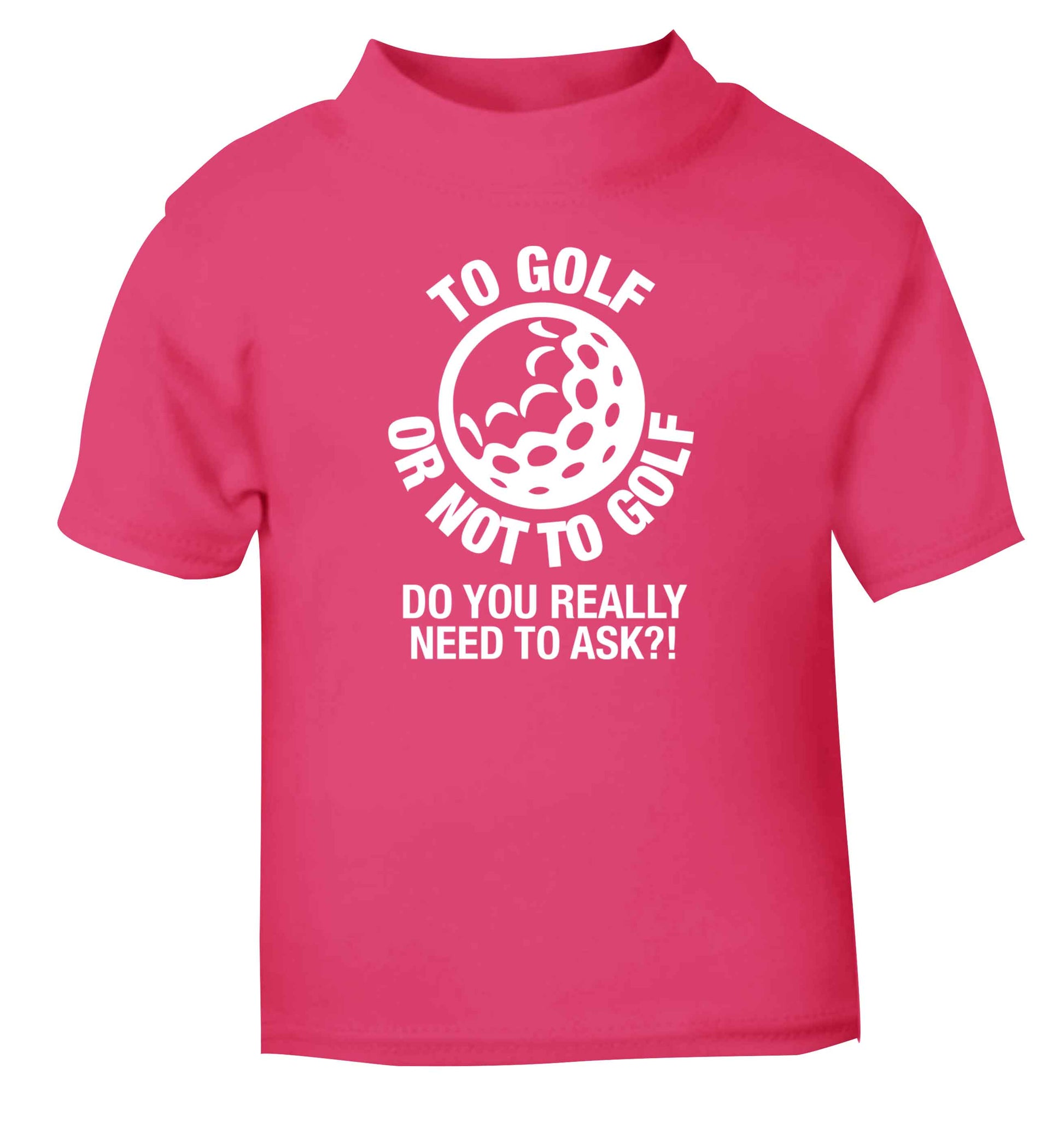 To golf or not to golf Do you really need to ask?! pink Baby Toddler Tshirt 2 Years