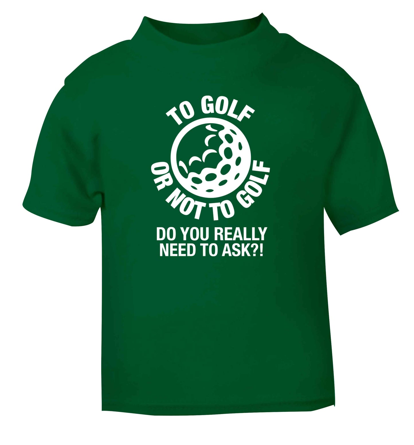 To golf or not to golf Do you really need to ask?! green Baby Toddler Tshirt 2 Years