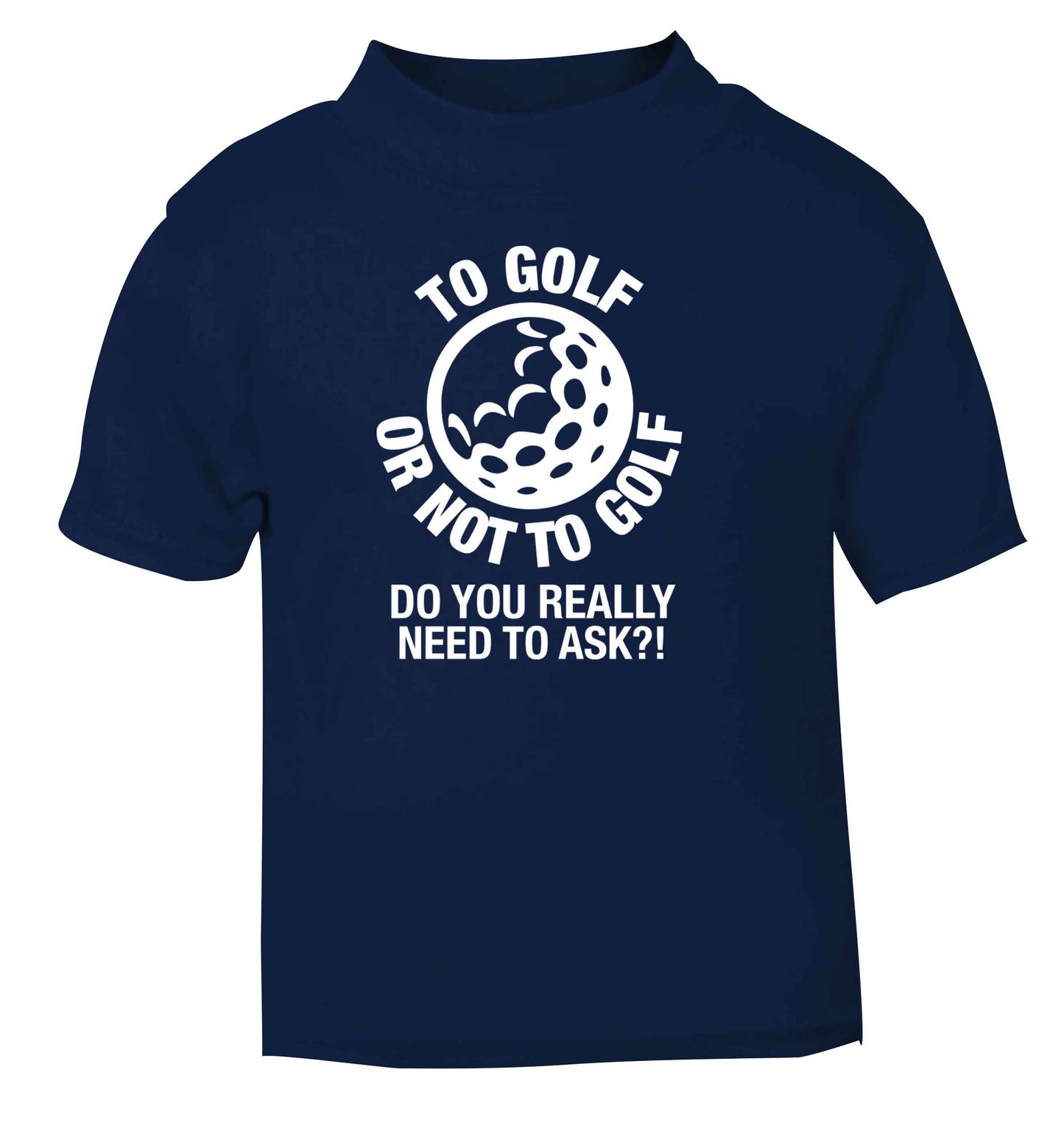 To golf or not to golf Do you really need to ask?! navy Baby Toddler Tshirt 2 Years