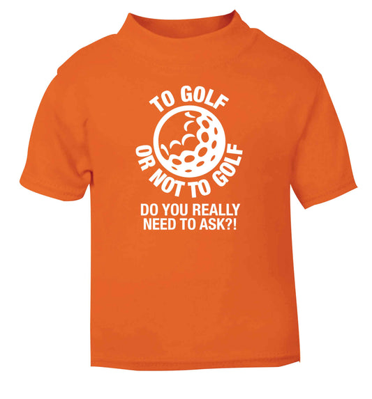 To golf or not to golf Do you really need to ask?! orange Baby Toddler Tshirt 2 Years