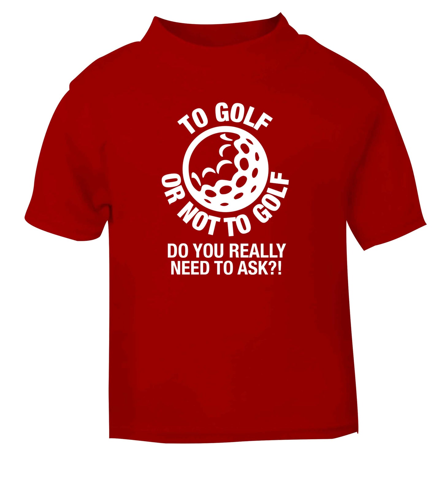 To golf or not to golf Do you really need to ask?! red Baby Toddler Tshirt 2 Years