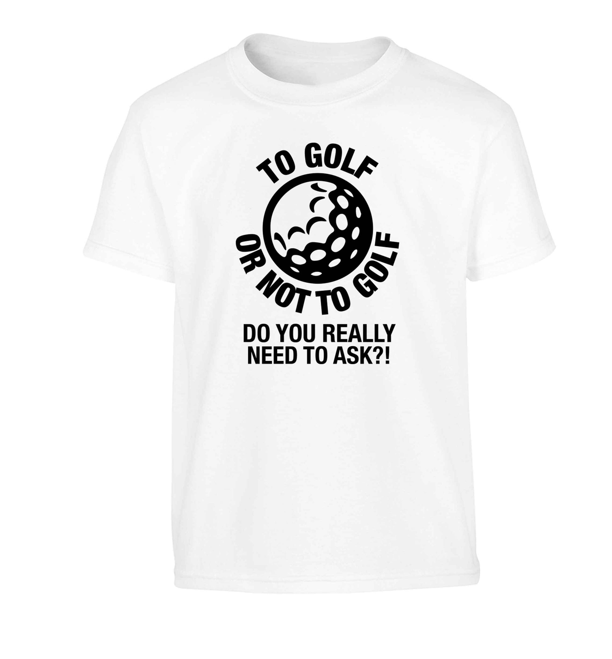 To golf or not to golf Do you really need to ask?! Children's white Tshirt 12-13 Years