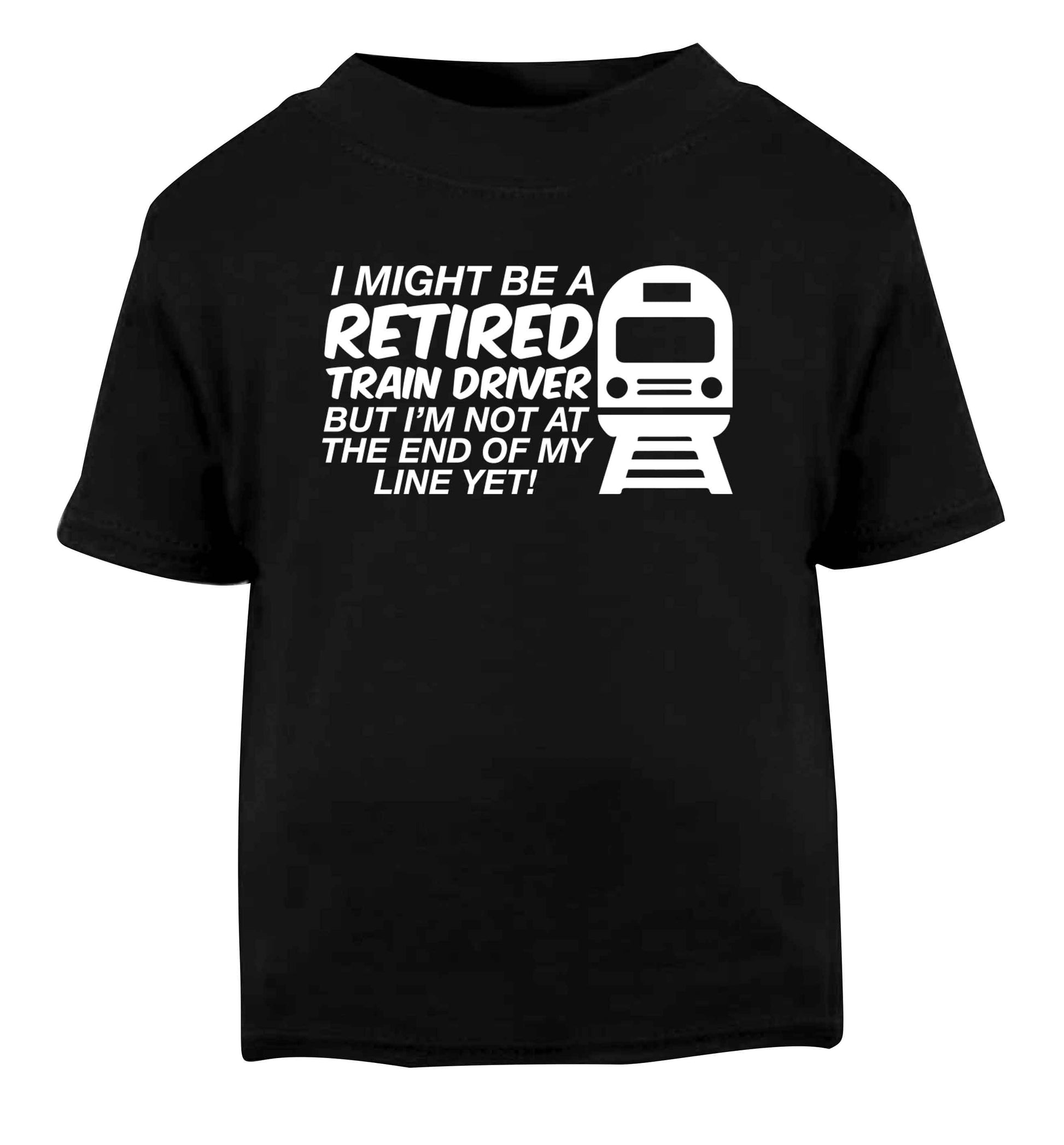 Retired train driver but I'm not at the end of my line yet Black Baby Toddler Tshirt 2 years