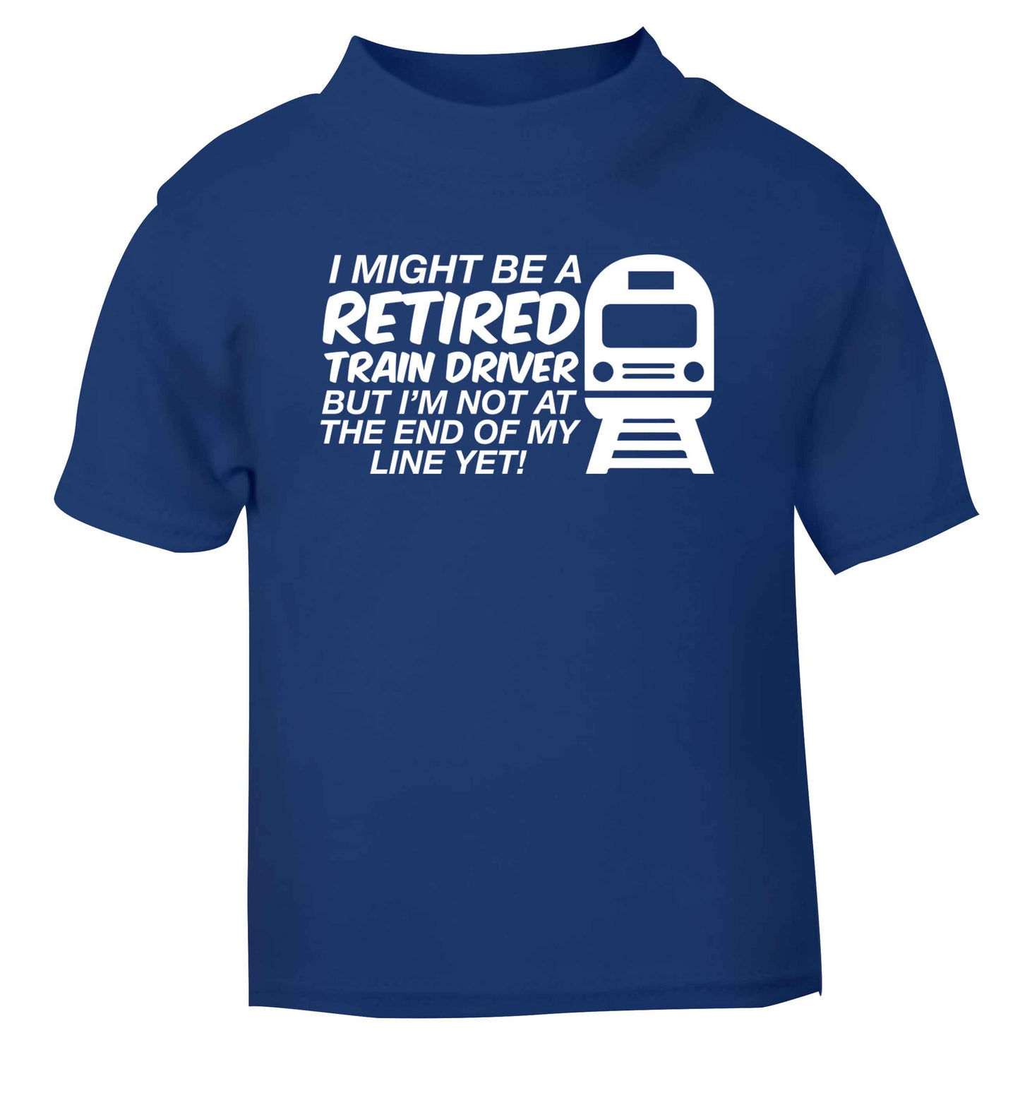 Retired train driver but I'm not at the end of my line yet blue Baby Toddler Tshirt 2 Years