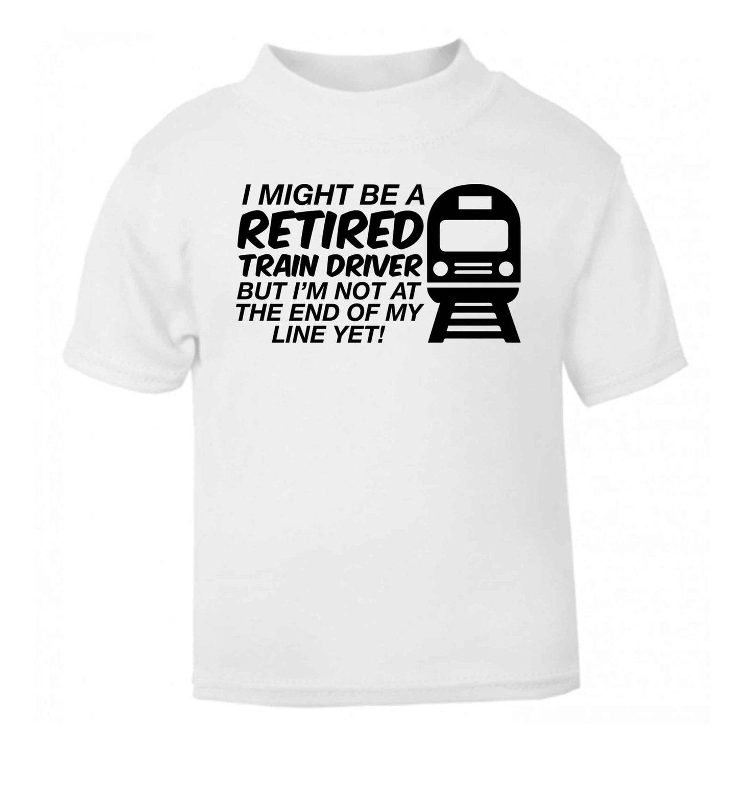 Retired train driver but I'm not at the end of my line yet white Baby Toddler Tshirt 2 Years