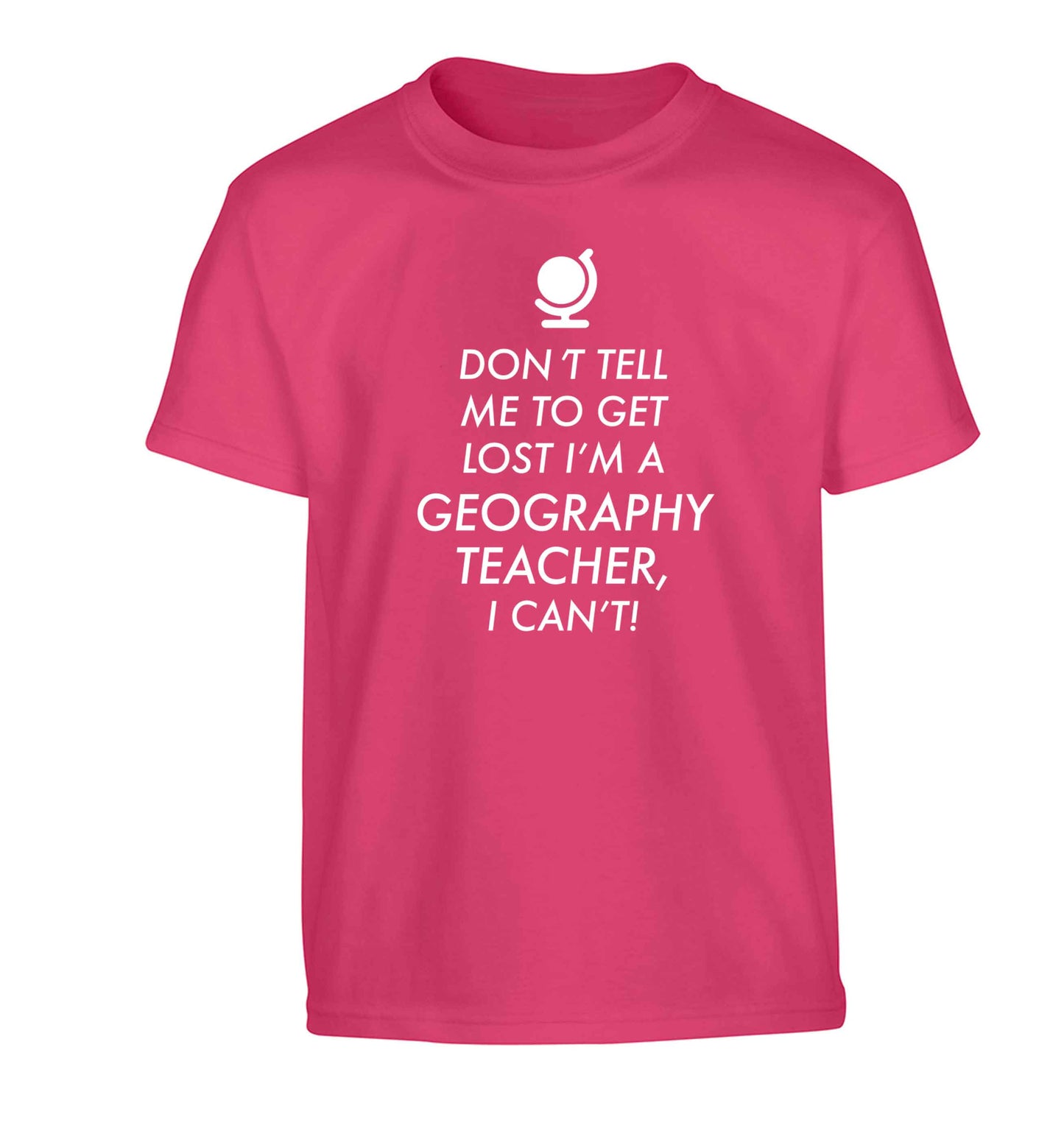 Don't tell me to get lost I'm a geography teacher, I can't Children's pink Tshirt 12-13 Years