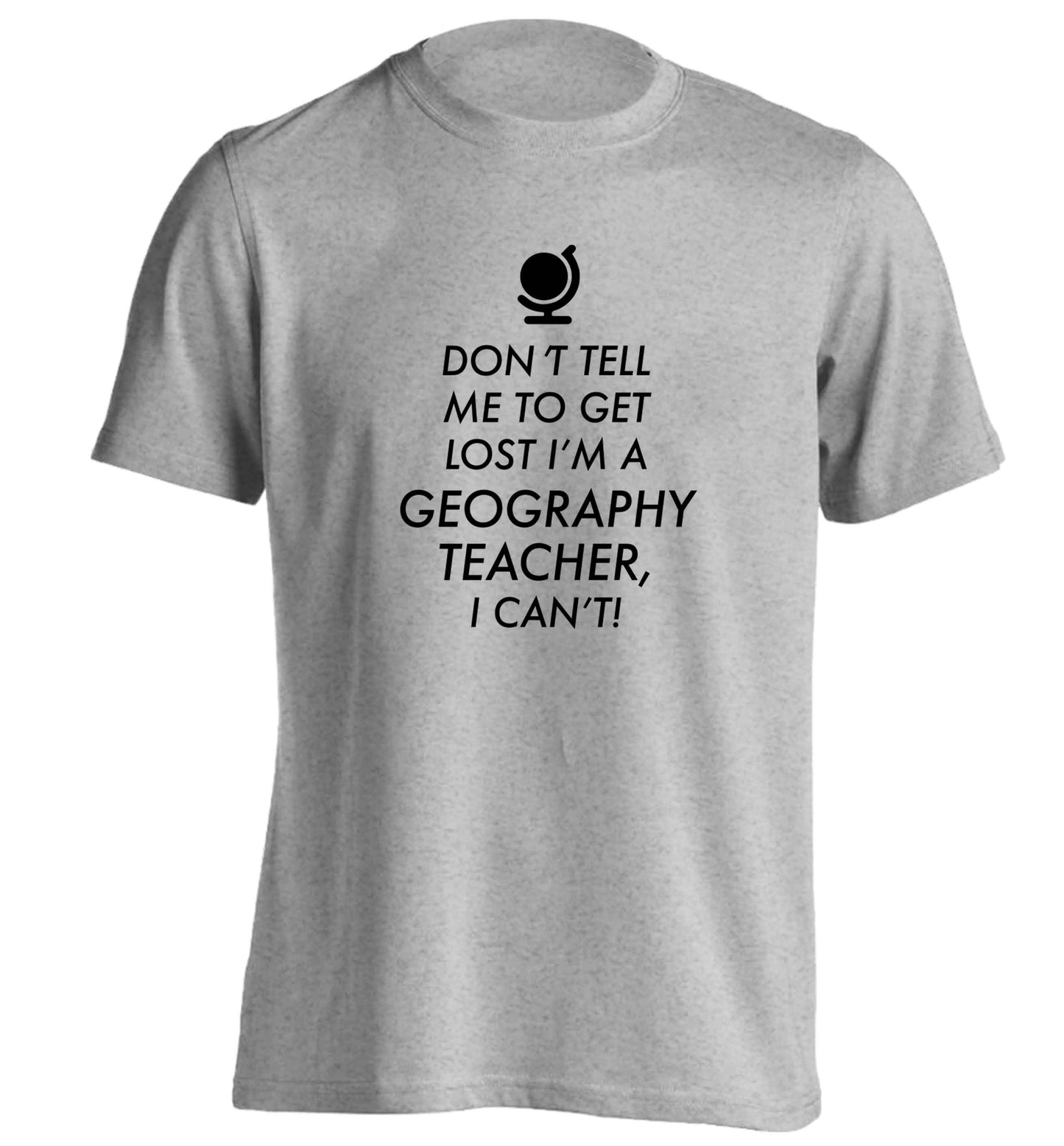 Don't tell me to get lost I'm a geography teacher, I can't adults unisex grey Tshirt 2XL