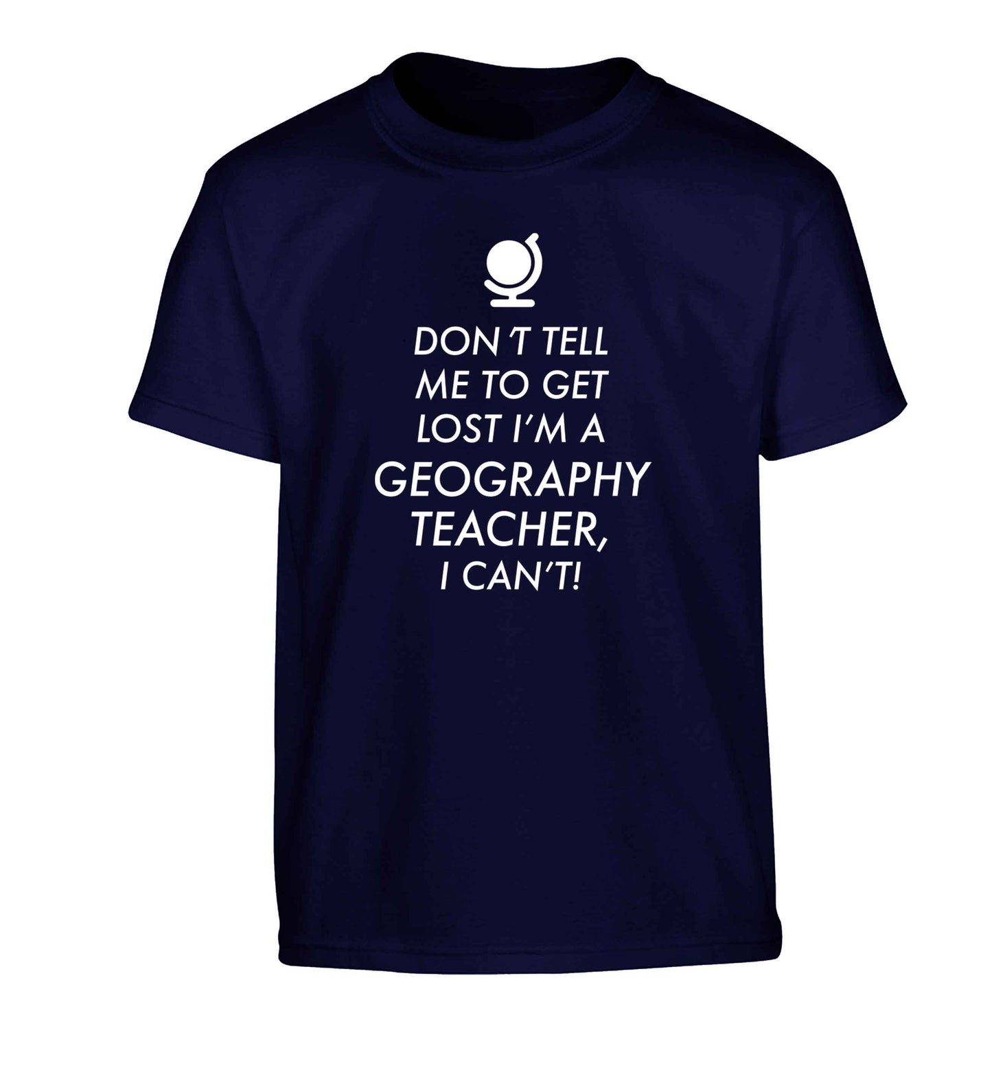 Don't tell me to get lost I'm a geography teacher, I can't Children's navy Tshirt 12-13 Years