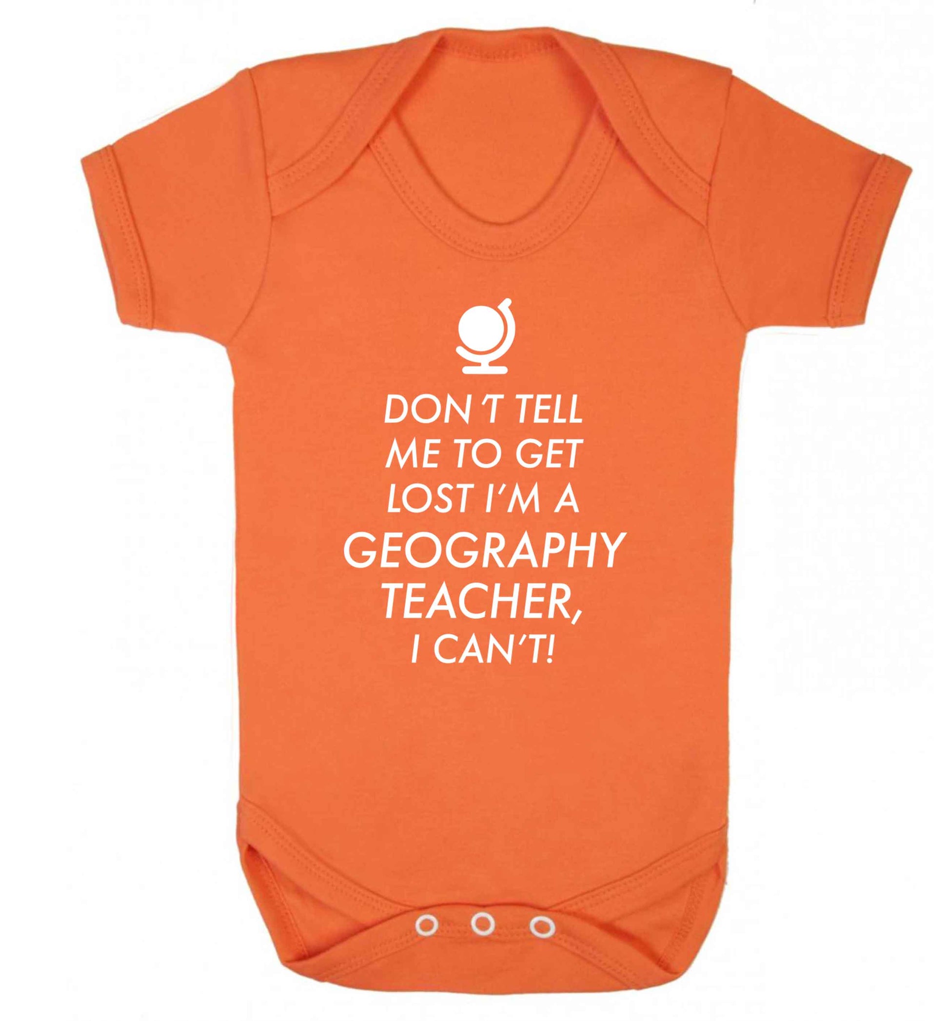 Don't tell me to get lost I'm a geography teacher, I can't Baby Vest orange 18-24 months