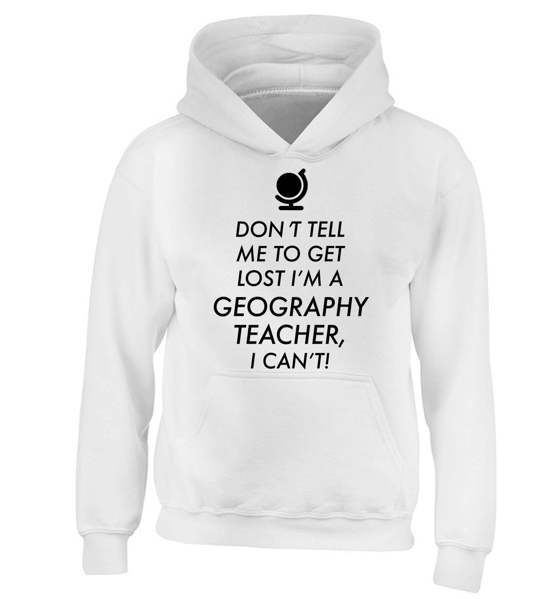Don't tell me to get lost I'm a geography teacher, I can't children's white hoodie 12-13 Years