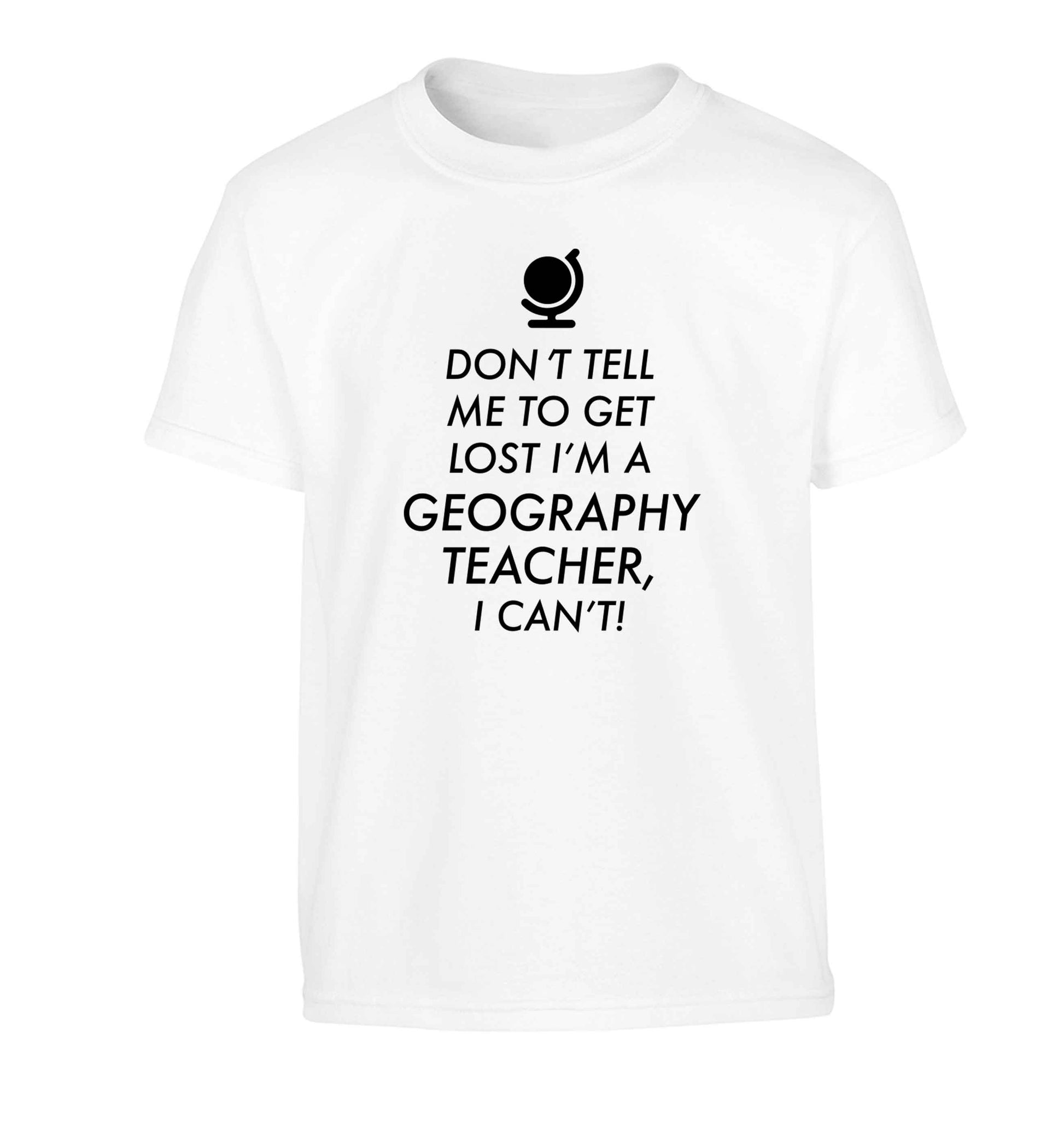 Don't tell me to get lost I'm a geography teacher, I can't Children's white Tshirt 12-13 Years