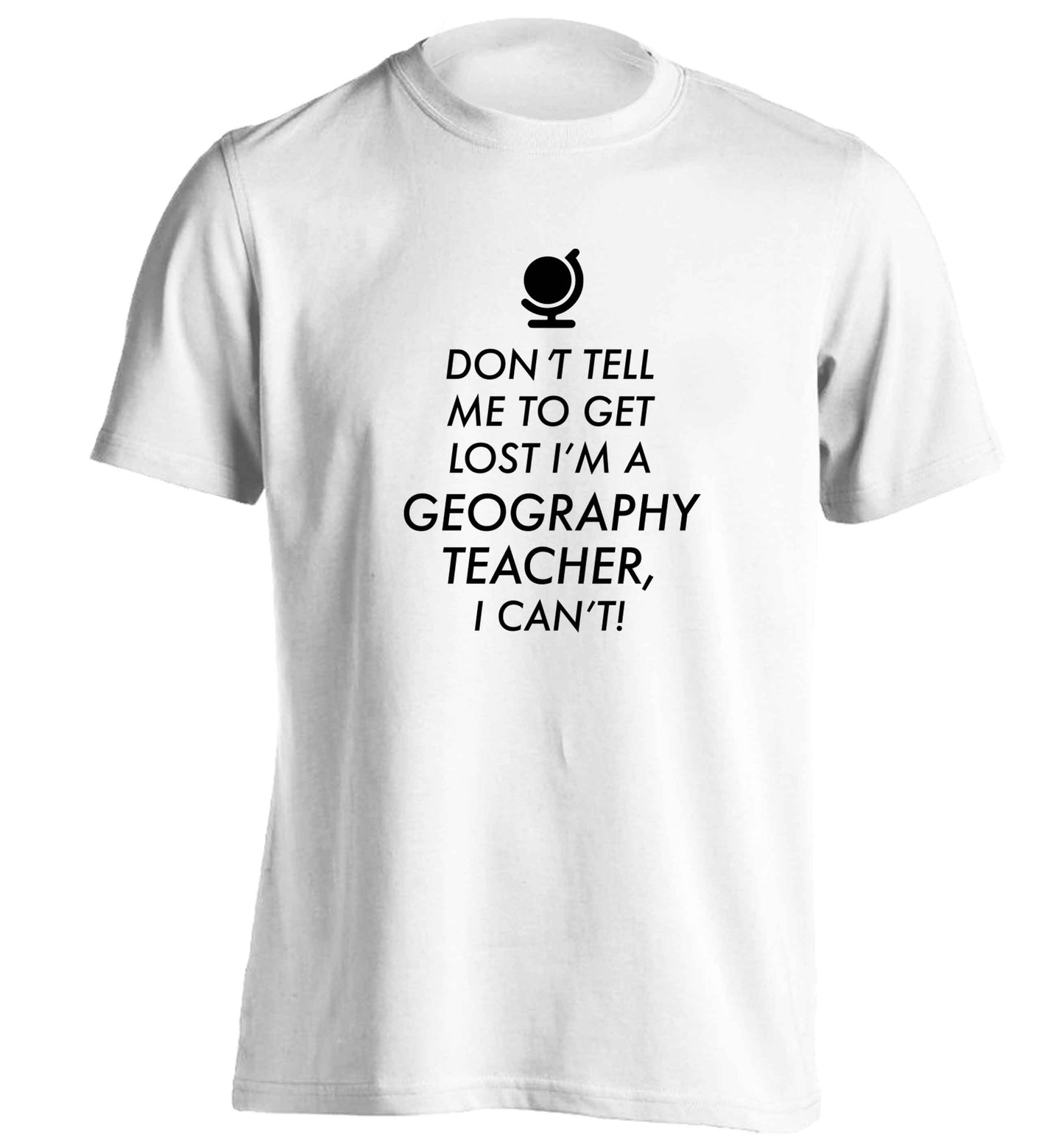 Don't tell me to get lost I'm a geography teacher, I can't adults unisex white Tshirt 2XL