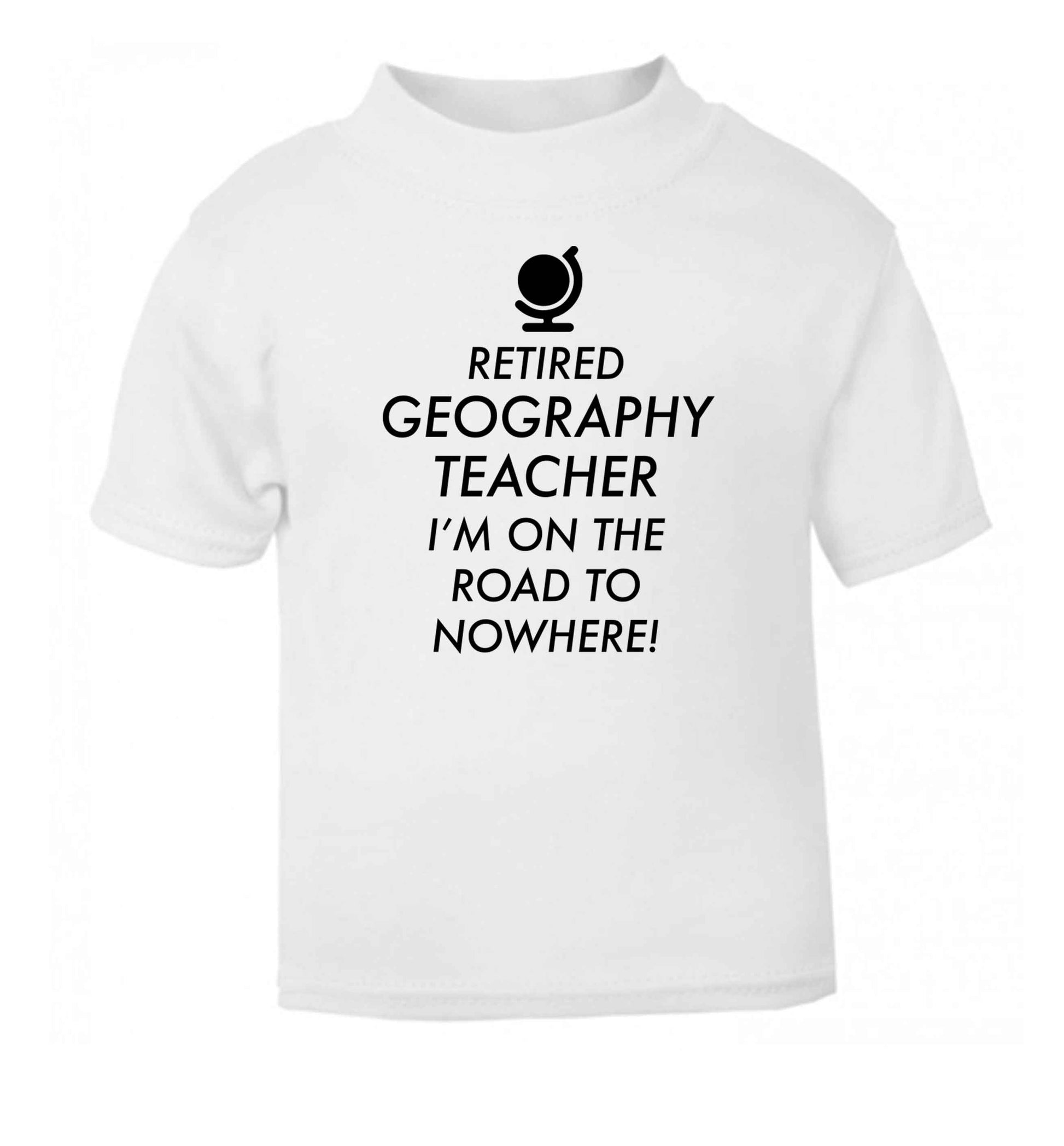 Retired geography teacher I'm on the road to nowhere white Baby Toddler Tshirt 2 Years