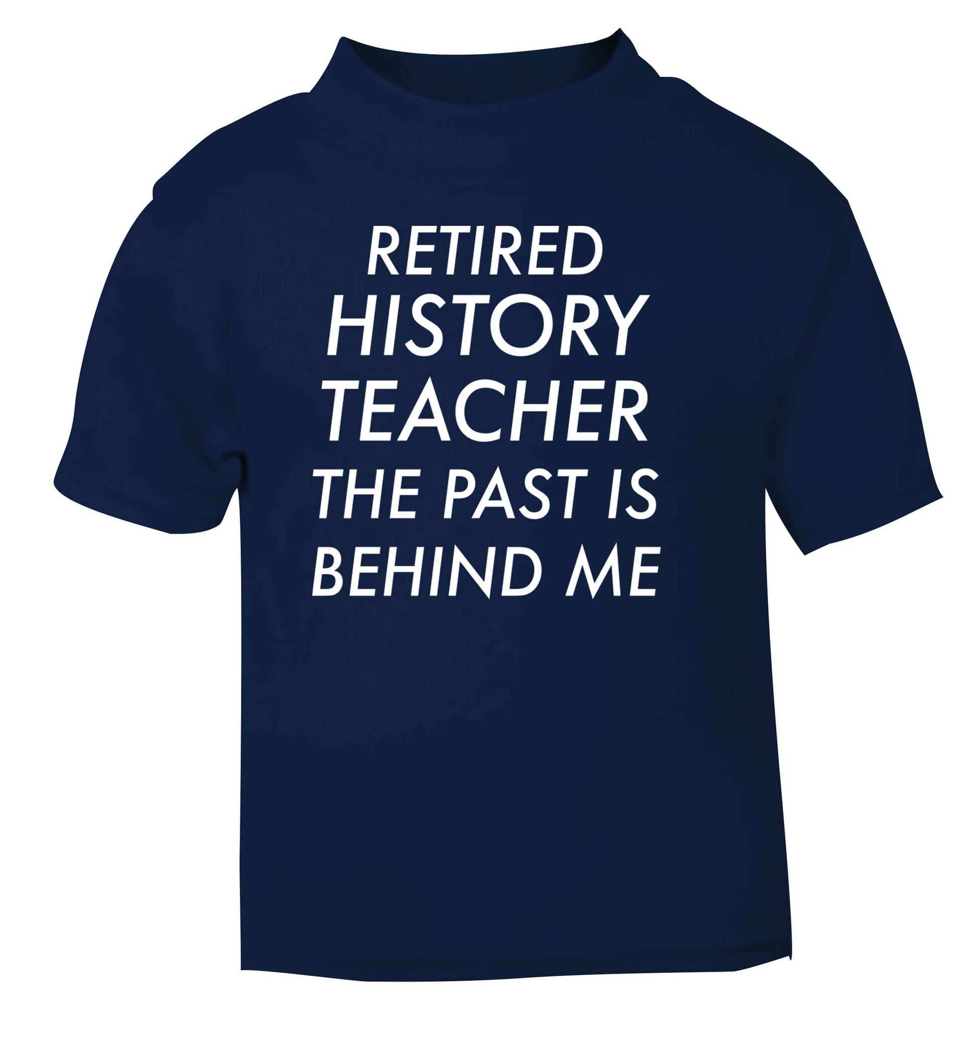 Retired history teacher the past is behind me navy Baby Toddler Tshirt 2 Years