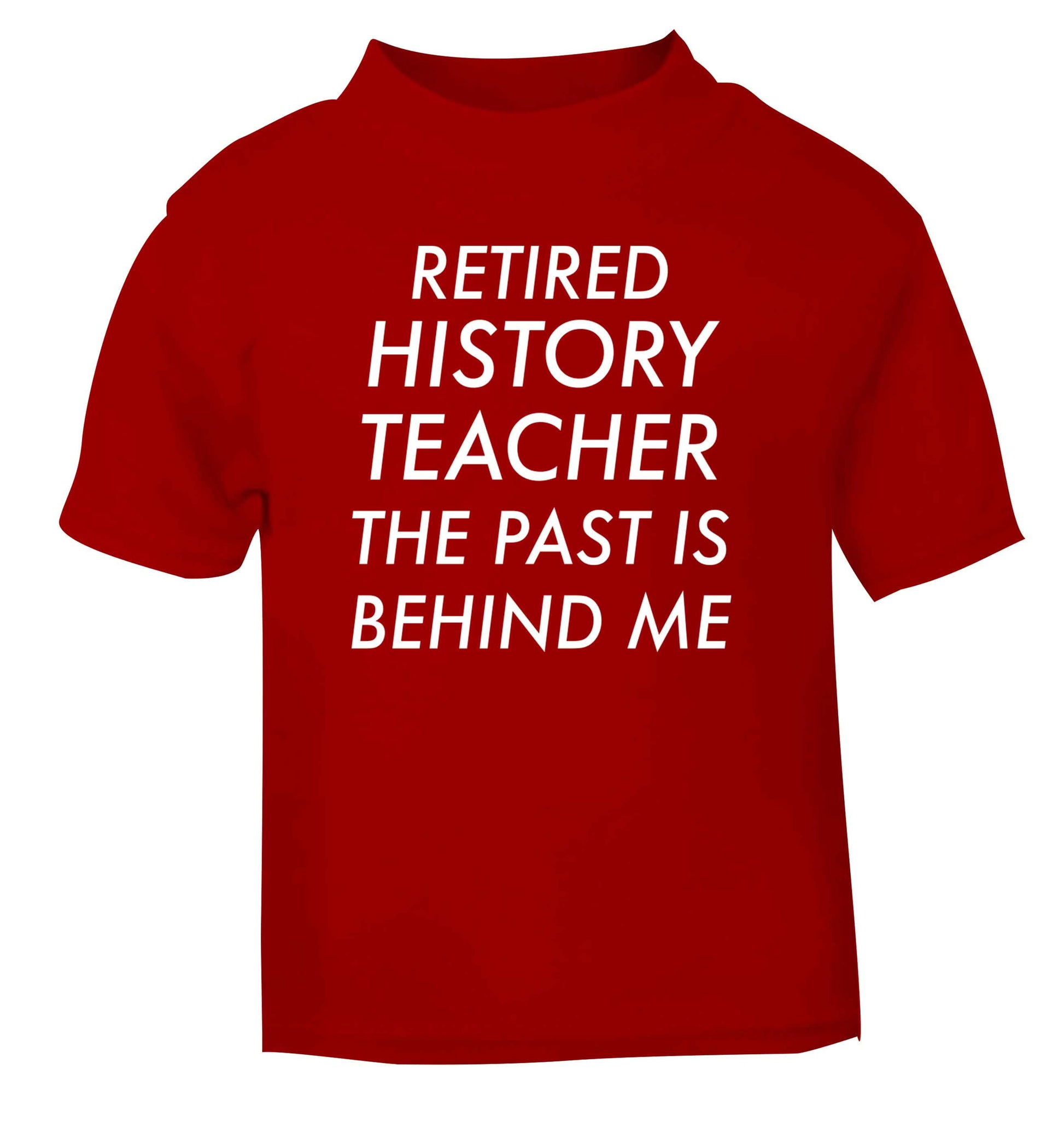 Retired history teacher the past is behind me red Baby Toddler Tshirt 2 Years