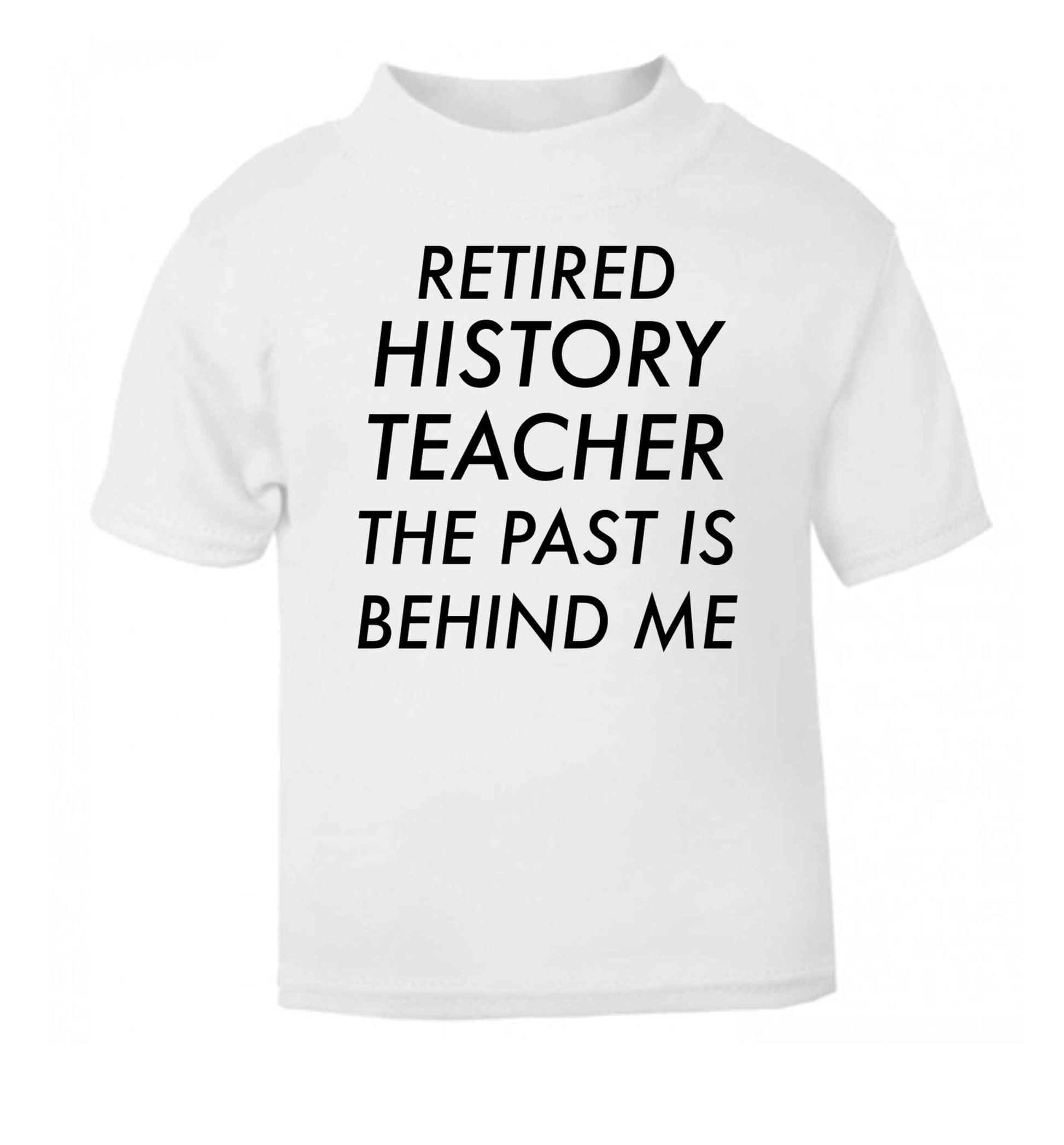 Retired history teacher the past is behind me white Baby Toddler Tshirt 2 Years
