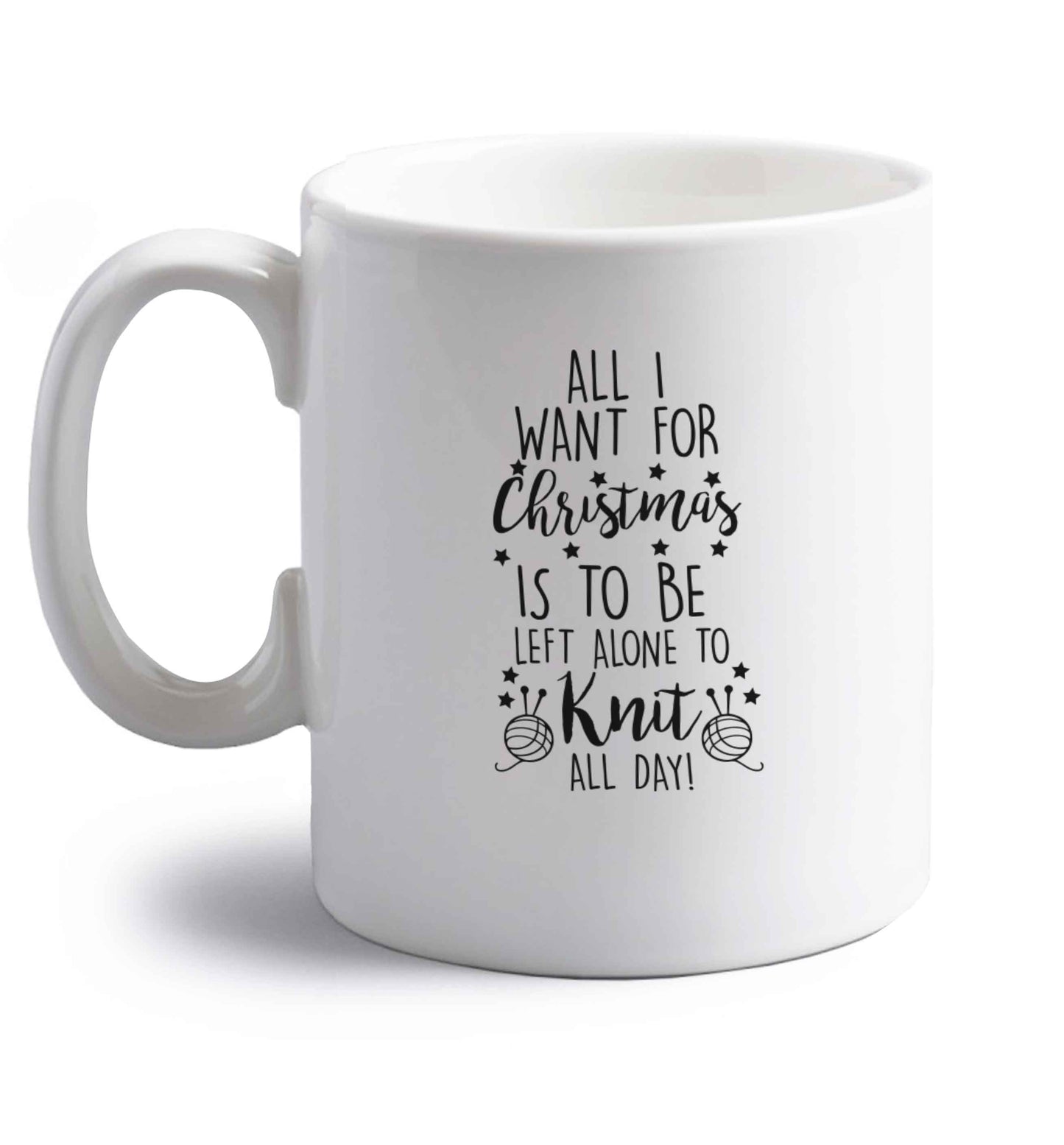 All I want for Christmas is to be left alone to knit all day right handed white ceramic mug 