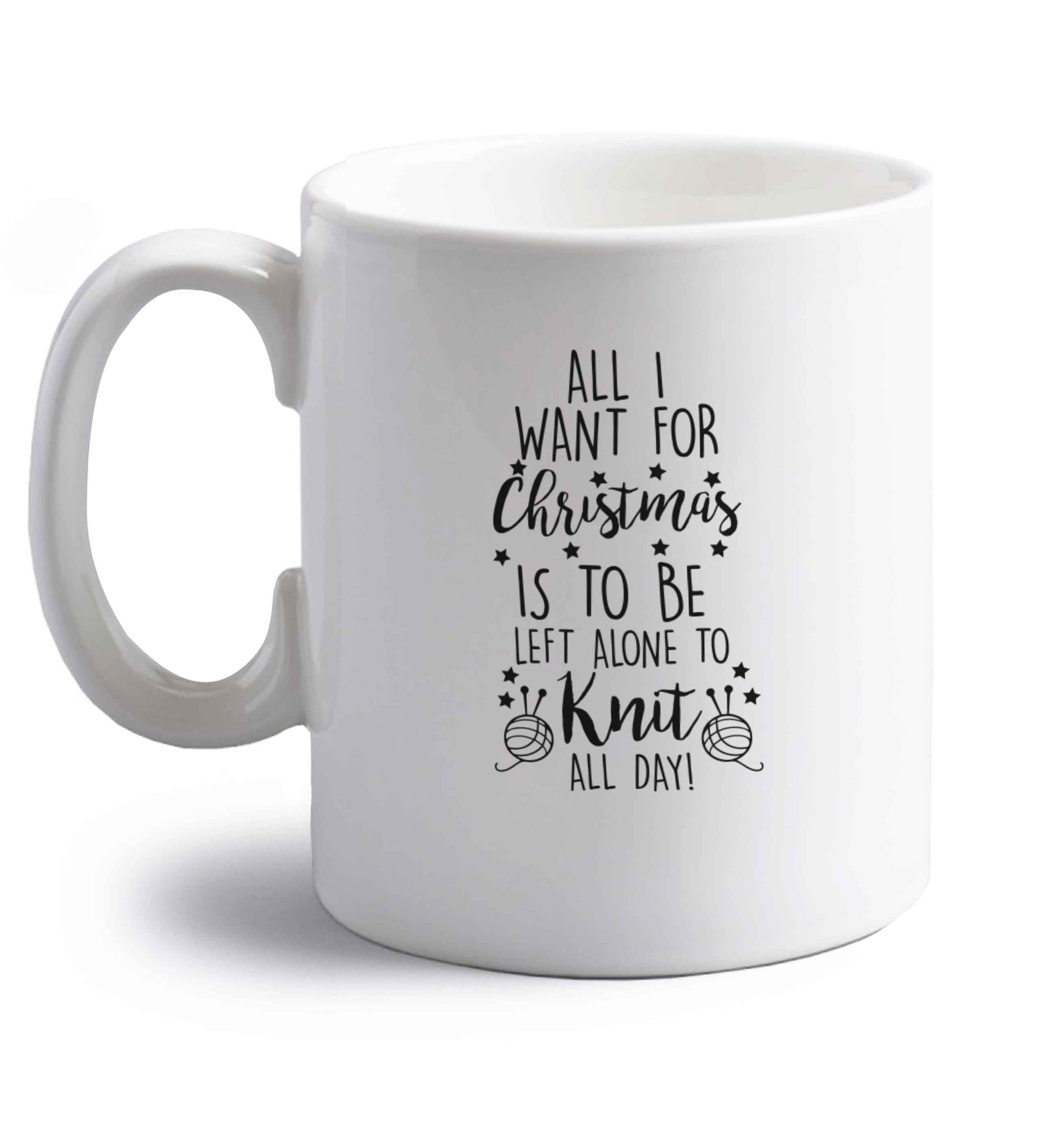 All I want for Christmas is to be left alone to knit all day right handed white ceramic mug 