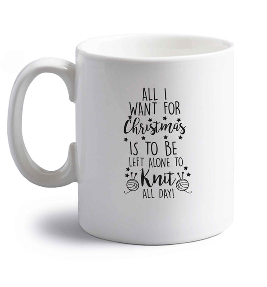 All I want for Christmas is to be left alone to knit all day right handed white ceramic mug 