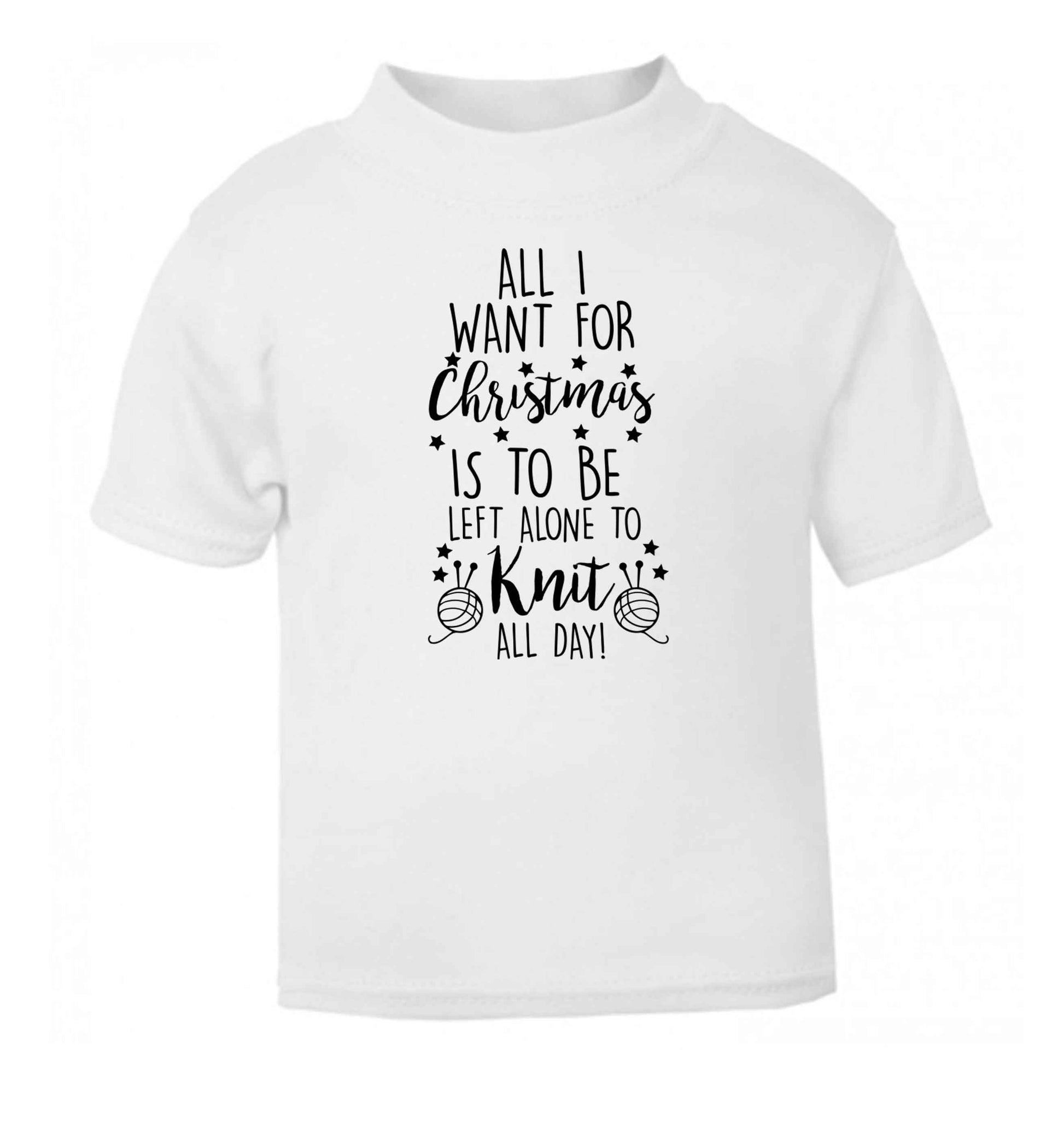 All I want for Christmas is to be left alone to knit all day white Baby Toddler Tshirt 2 Years