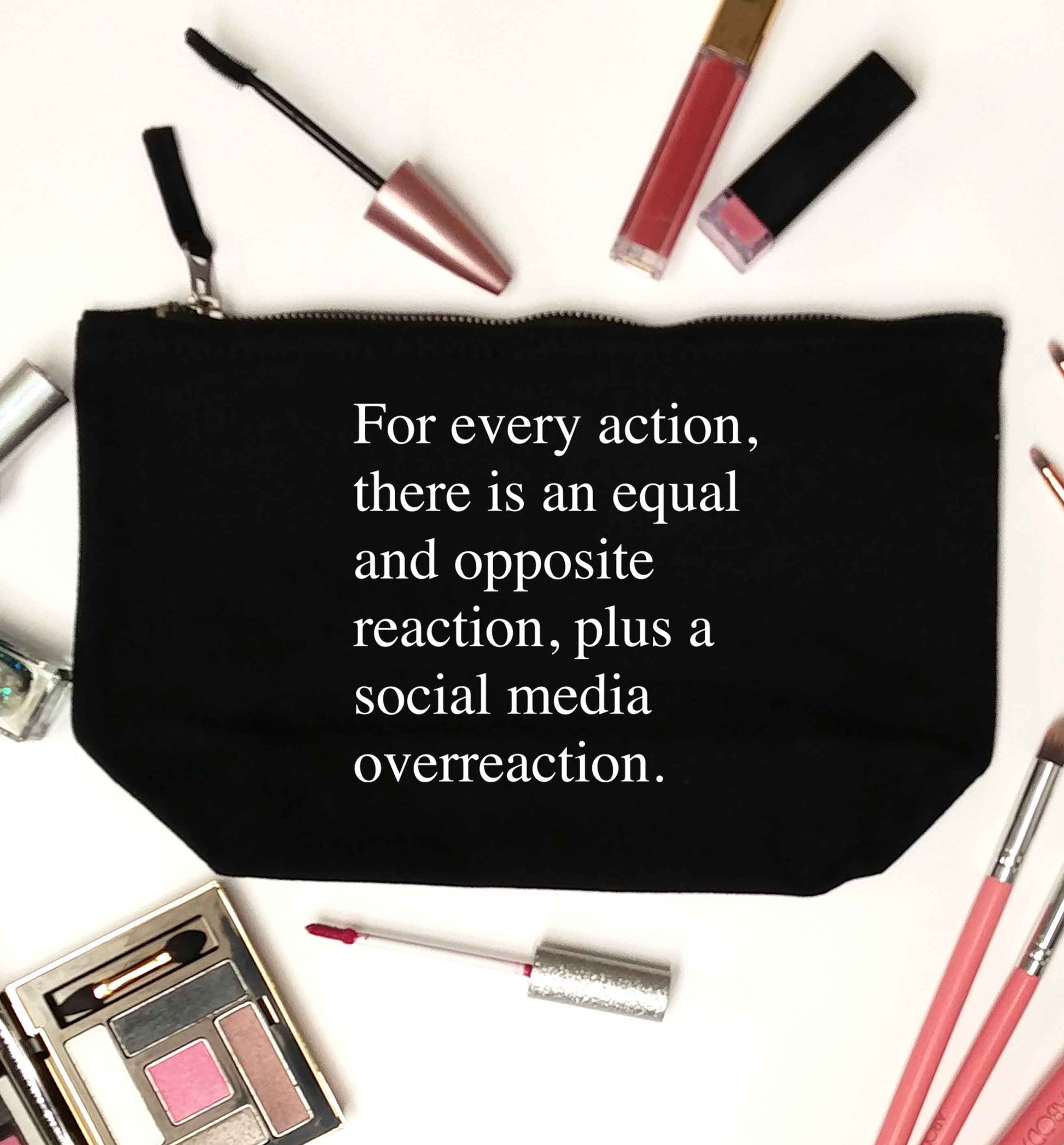 For every action...social media overreaction black makeup bag