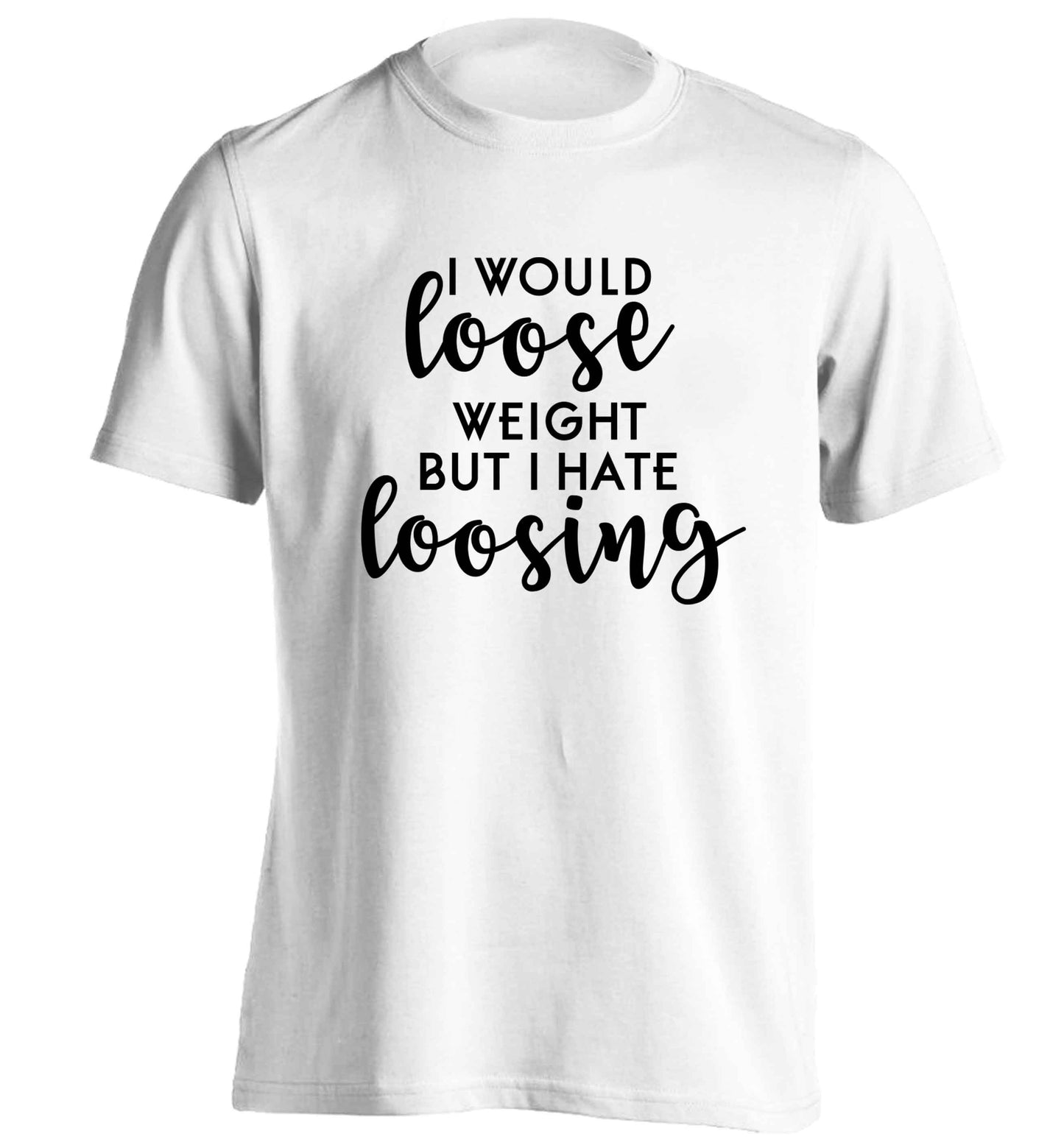 I would loose weight but I hate loosing adults unisex white Tshirt 2XL
