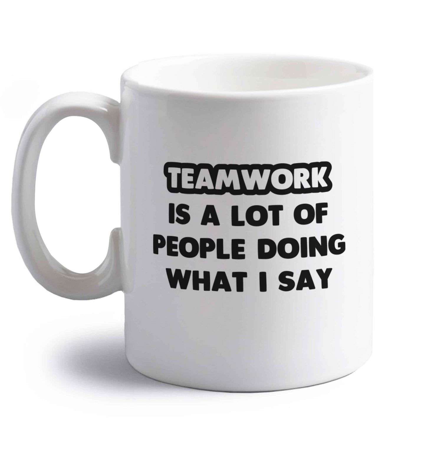Teamwork is a lot of people doing what I say right handed white ceramic mug 