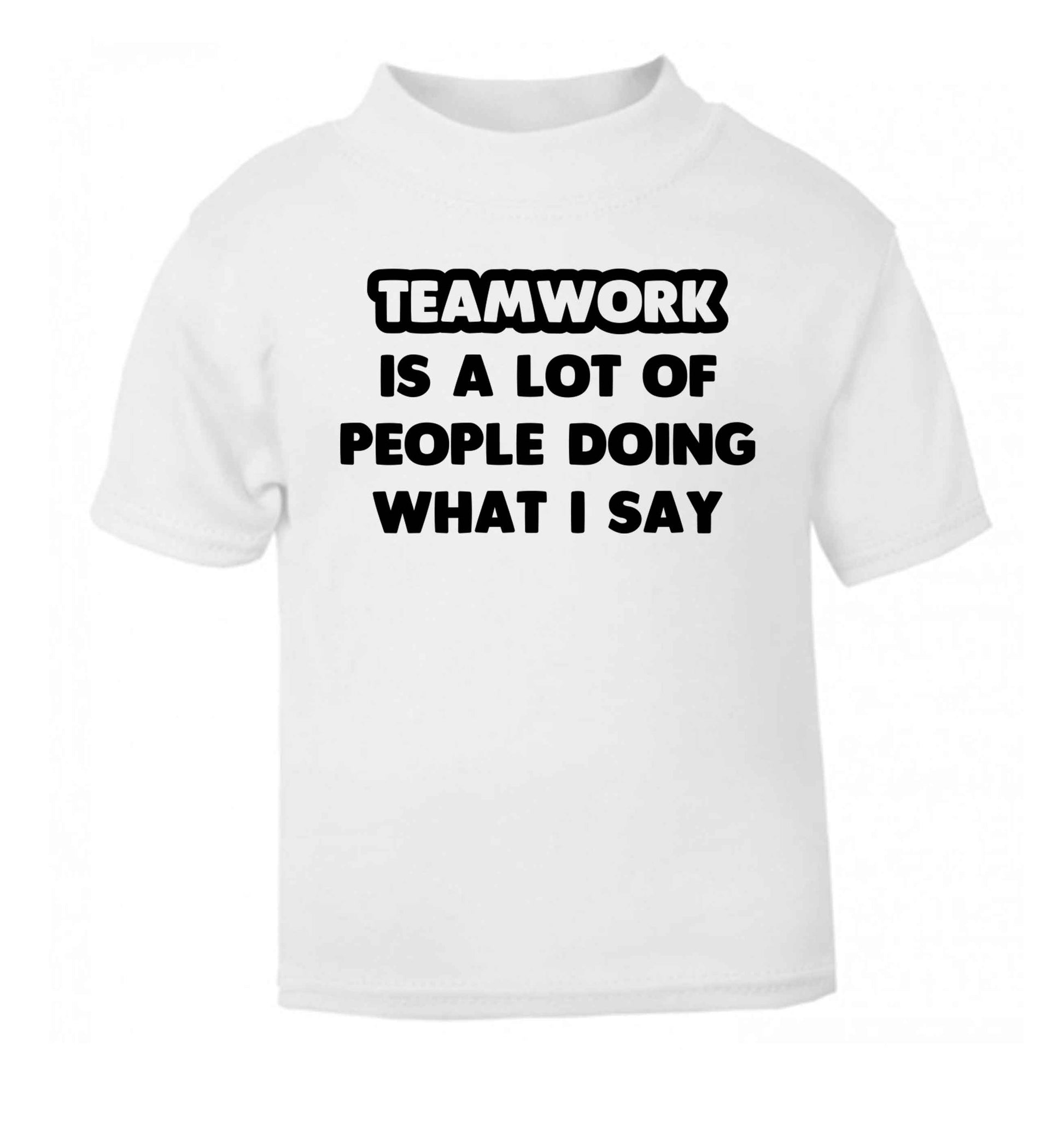 Teamwork is a lot of people doing what I say white Baby Toddler Tshirt 2 Years