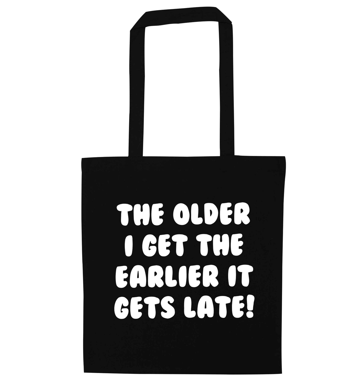 The older I get the earlier it gets late! black tote bag